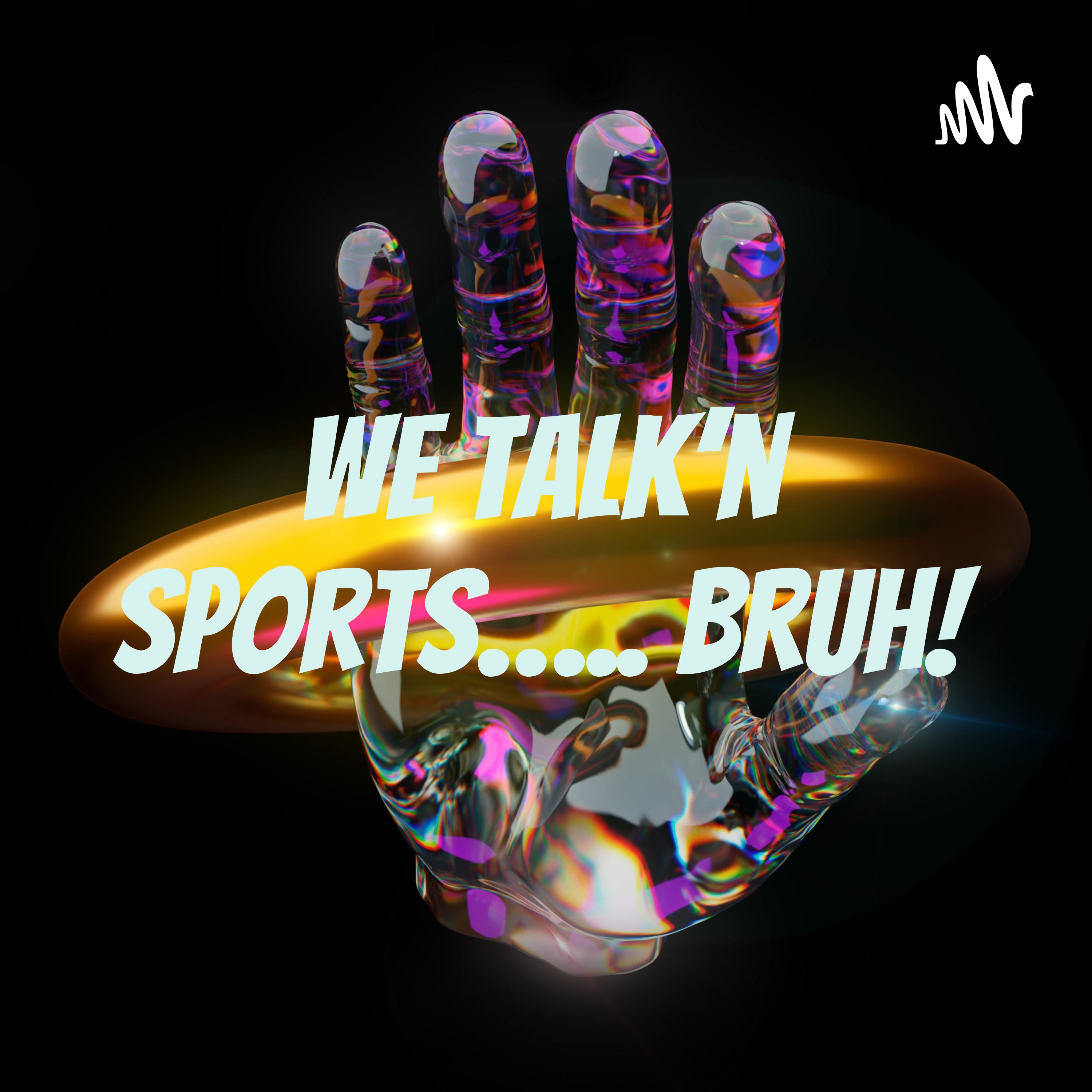 We Talk’n Sports….. Bruh!