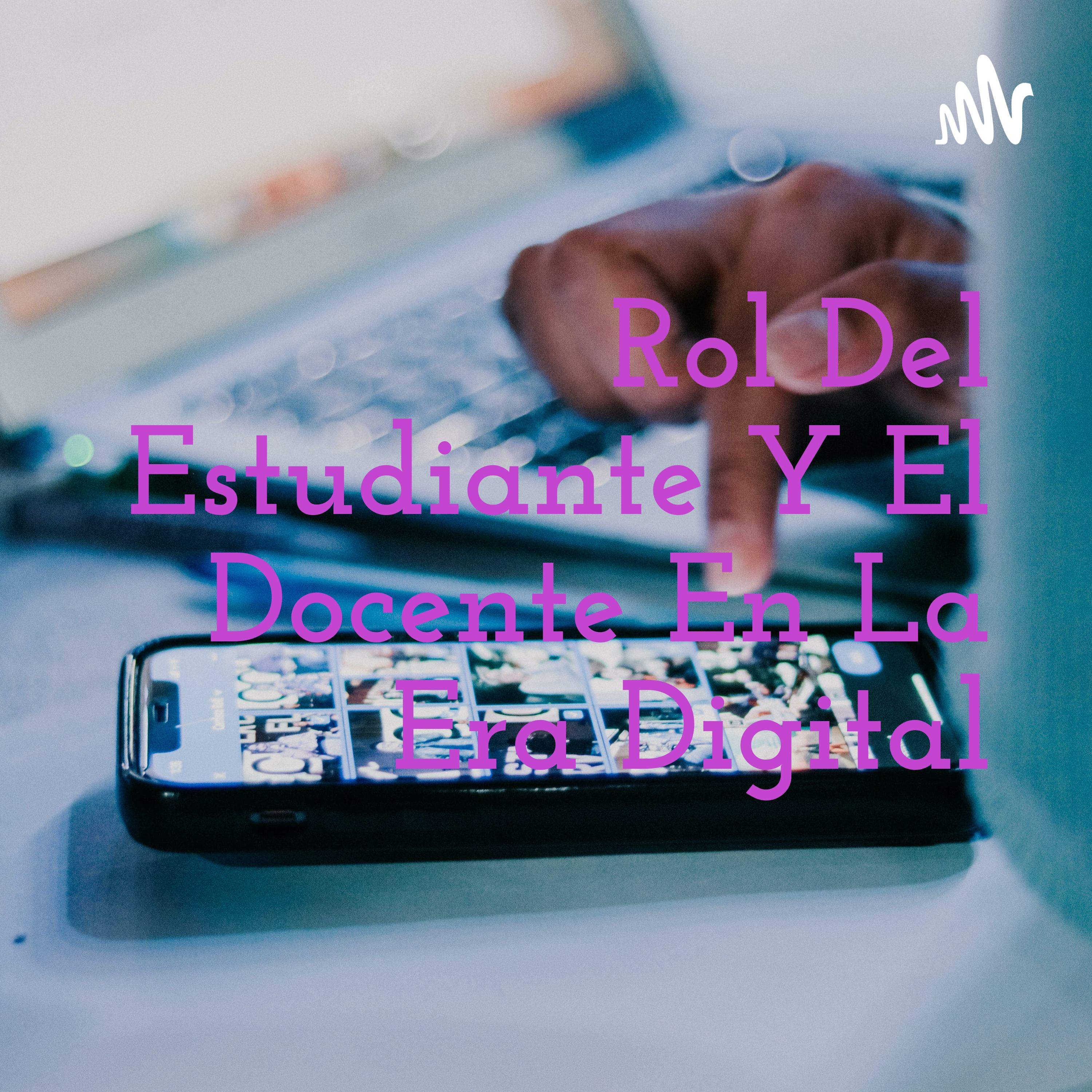 Rol Del Estudiante Y El Docente En La Era Digital