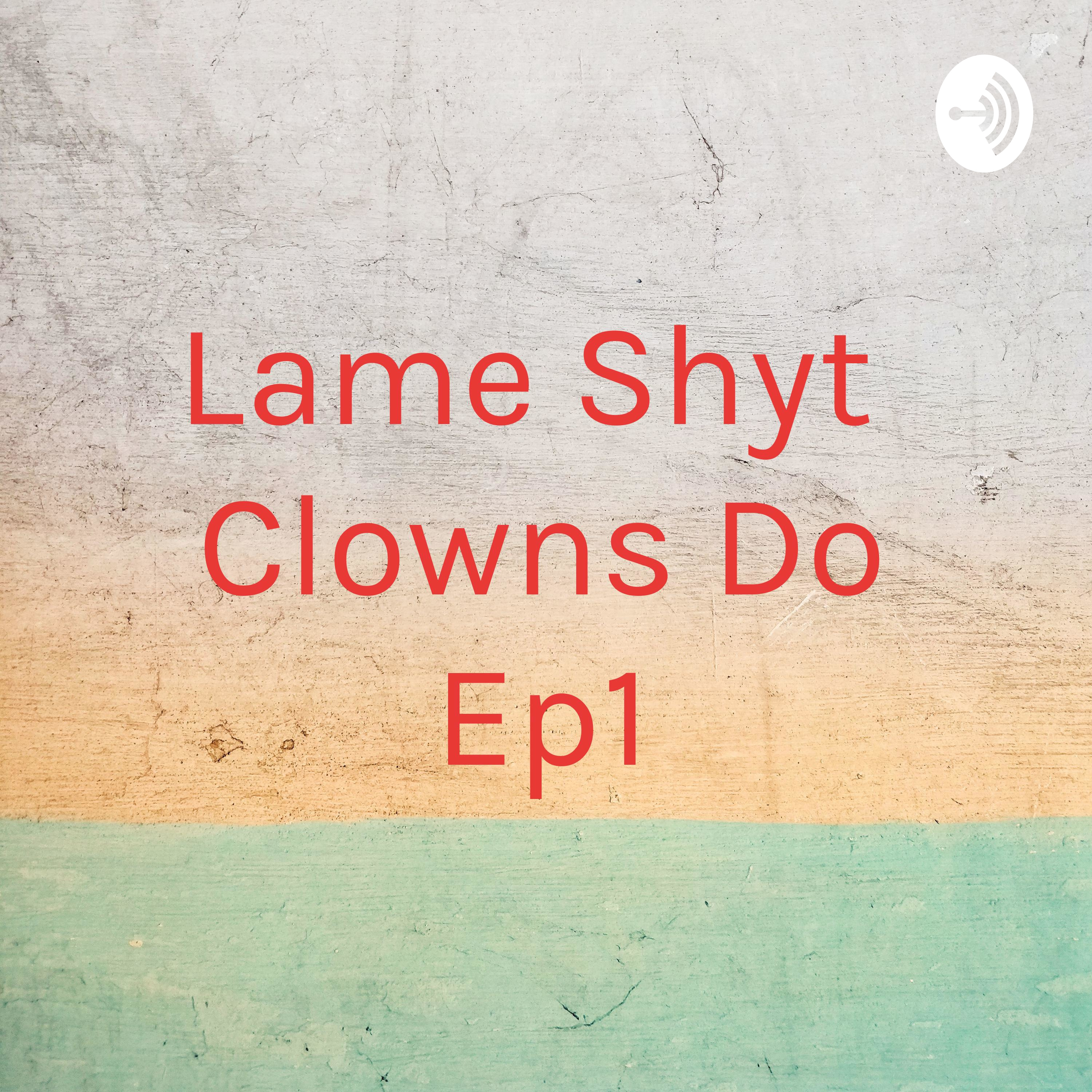 Lame Shyt Clowns Do Ep1