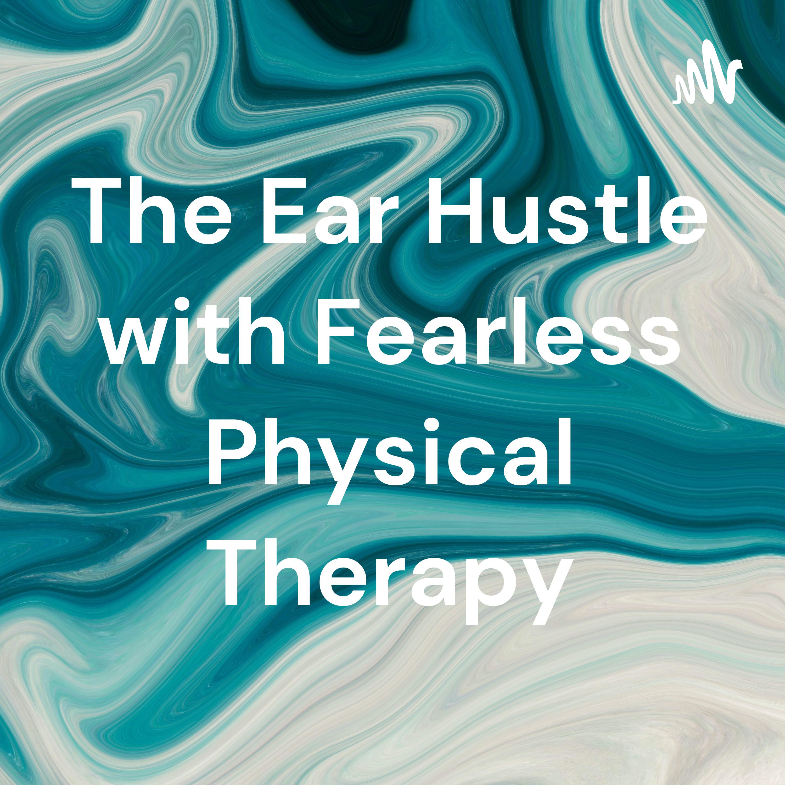 The Ear Hustle with Fearless Physical Therapy