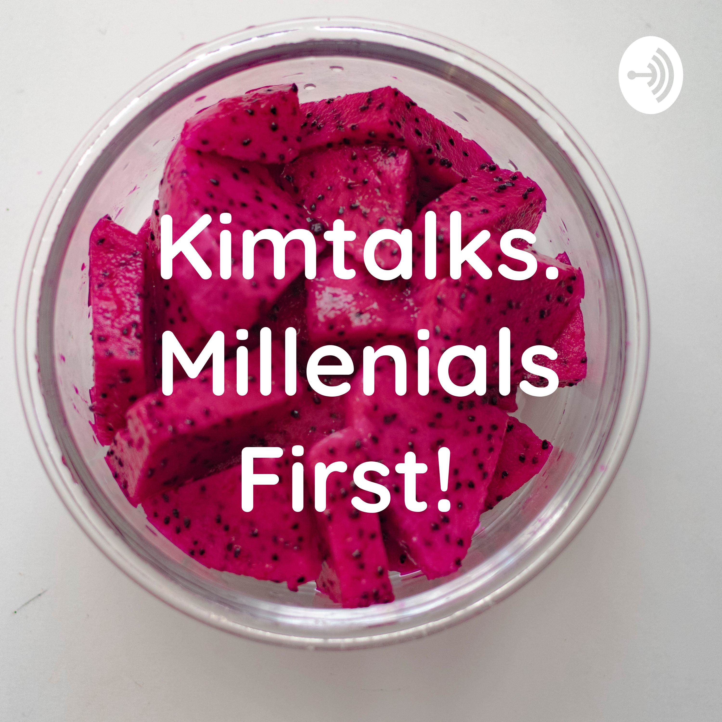 Kimtalks. Millenials First!