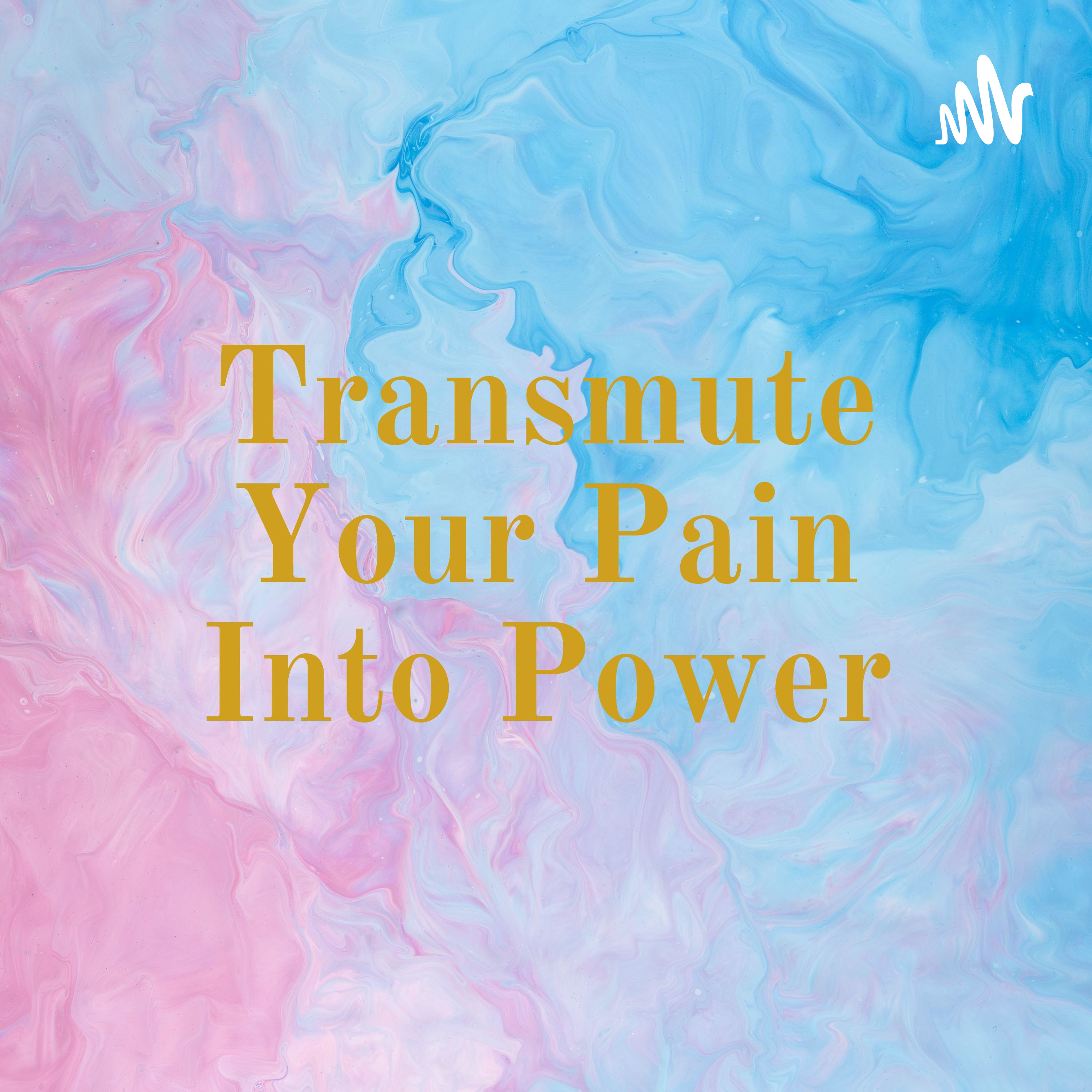 Transmute Your Pain Into Power