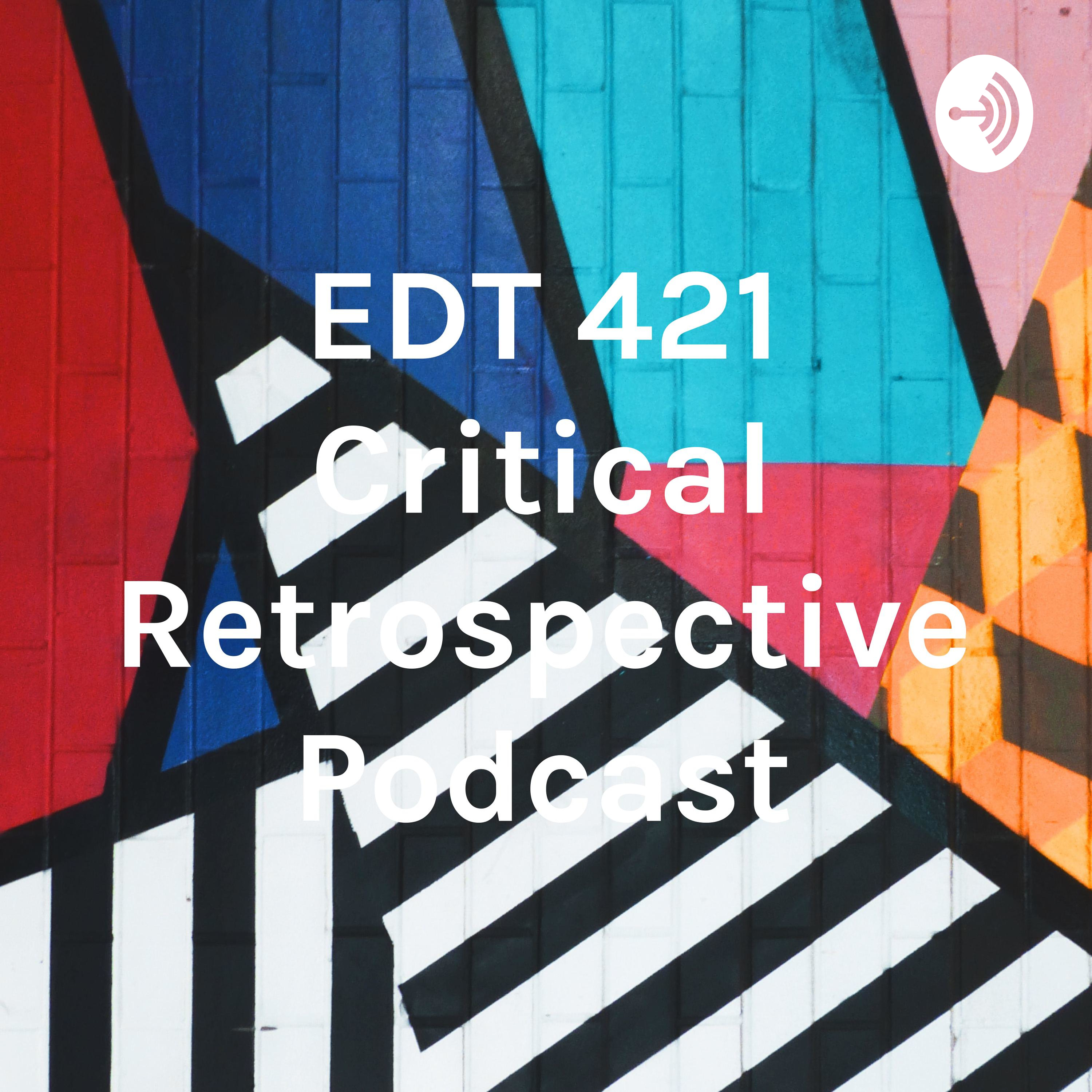 Critical Retrospective Podcast EDT 421
