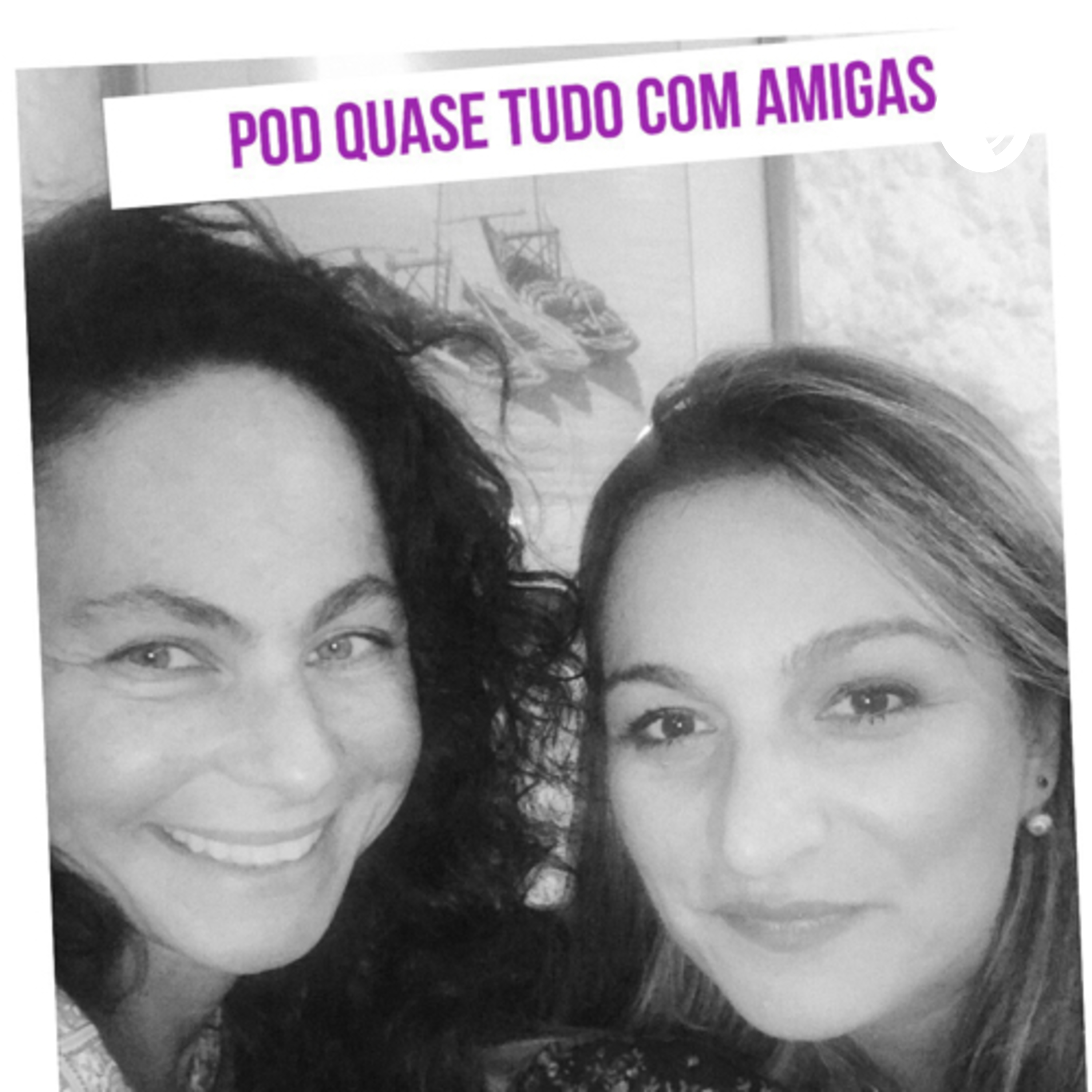 Pod Quase Tudo Com Amigas
