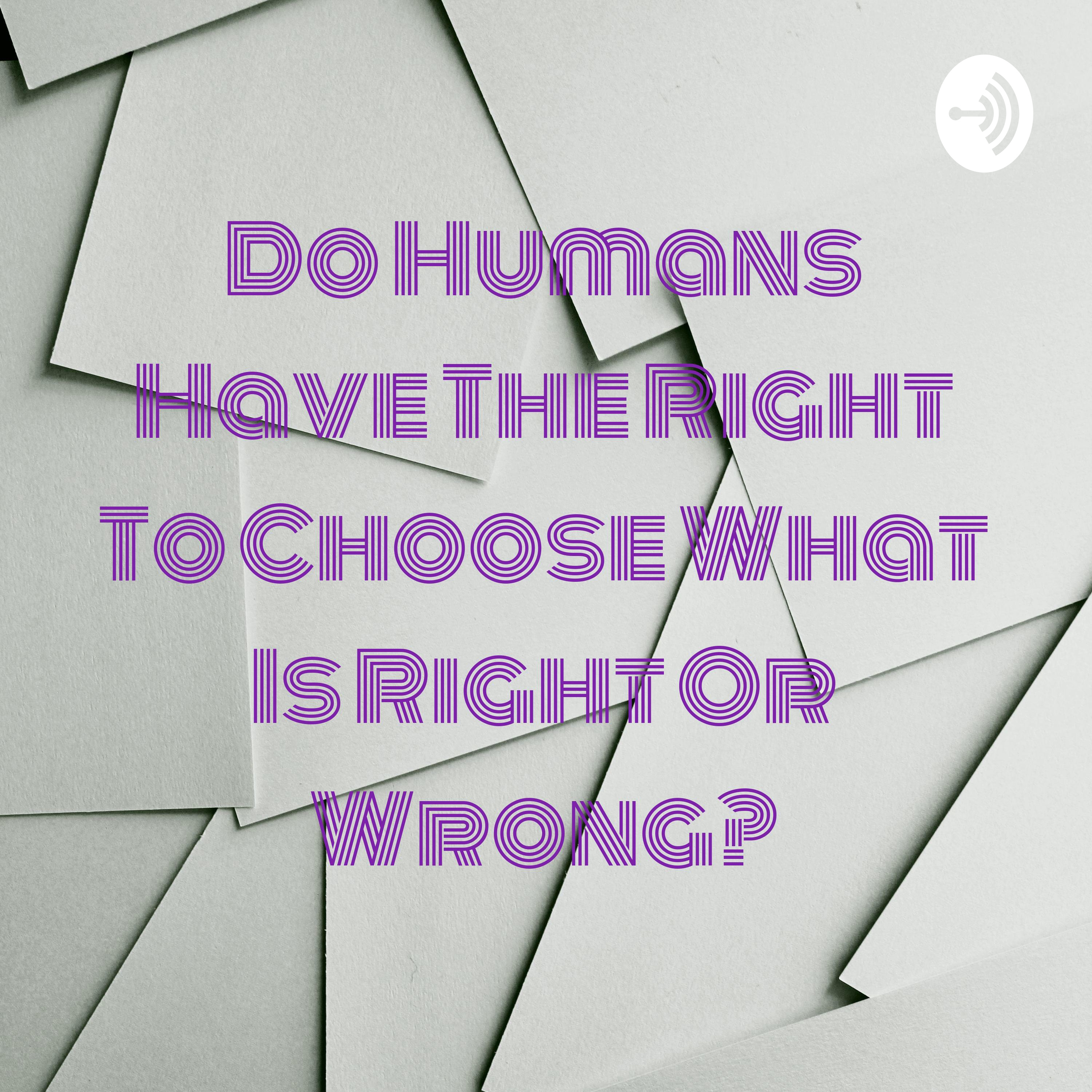 Do Humans Have The Right To Choose What Is Right Or Wrong?