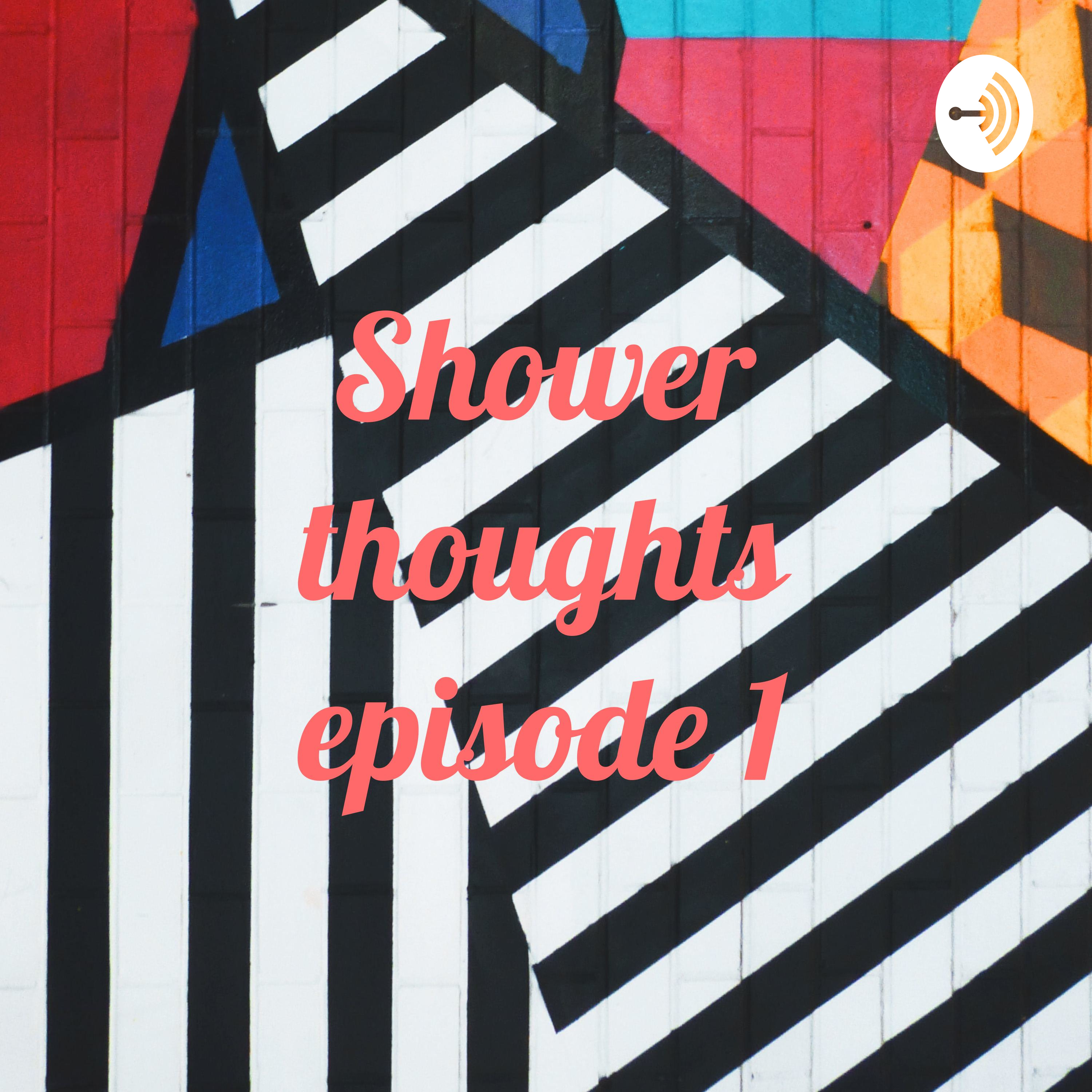 Shower thoughts episode 1