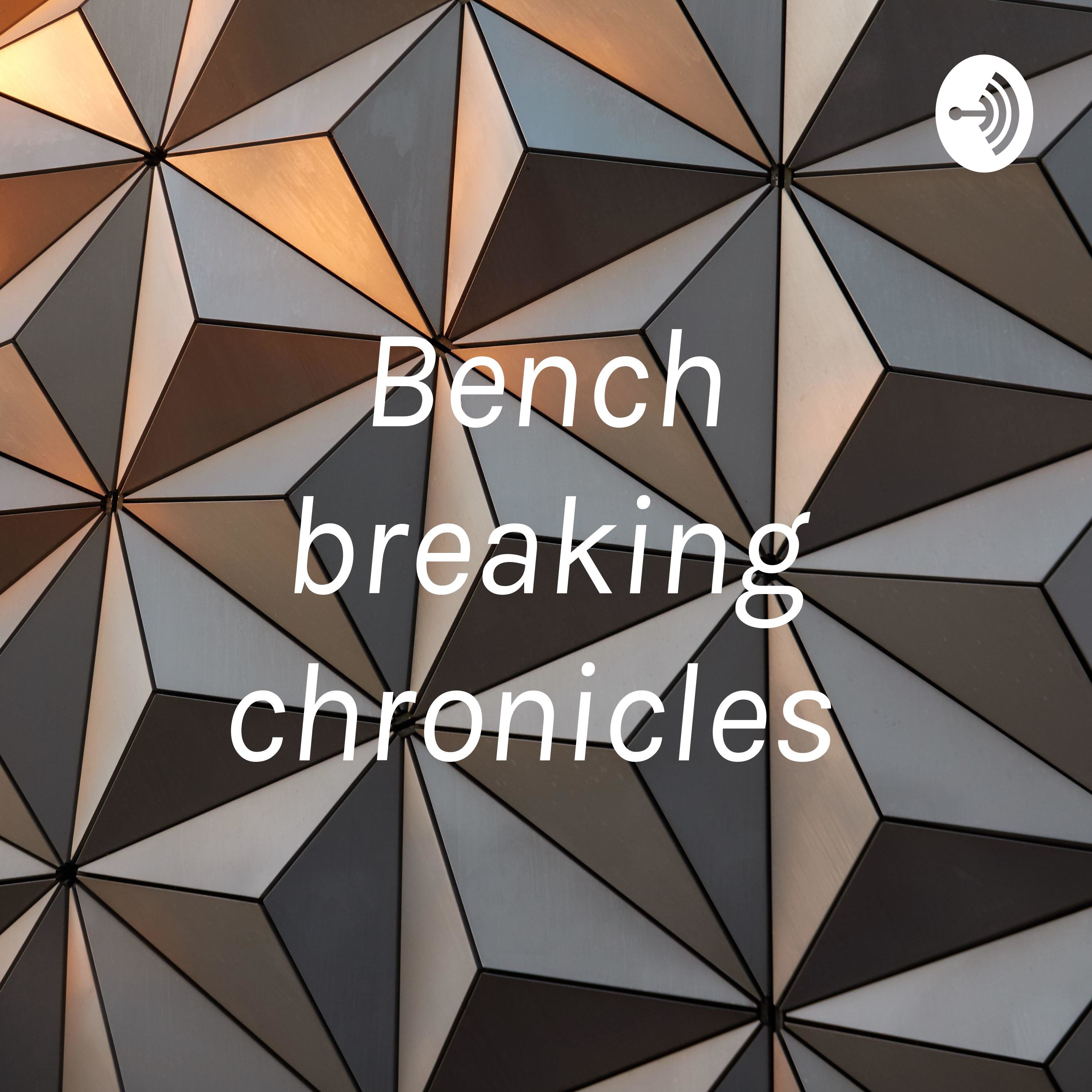 Bench breaking chronicles 