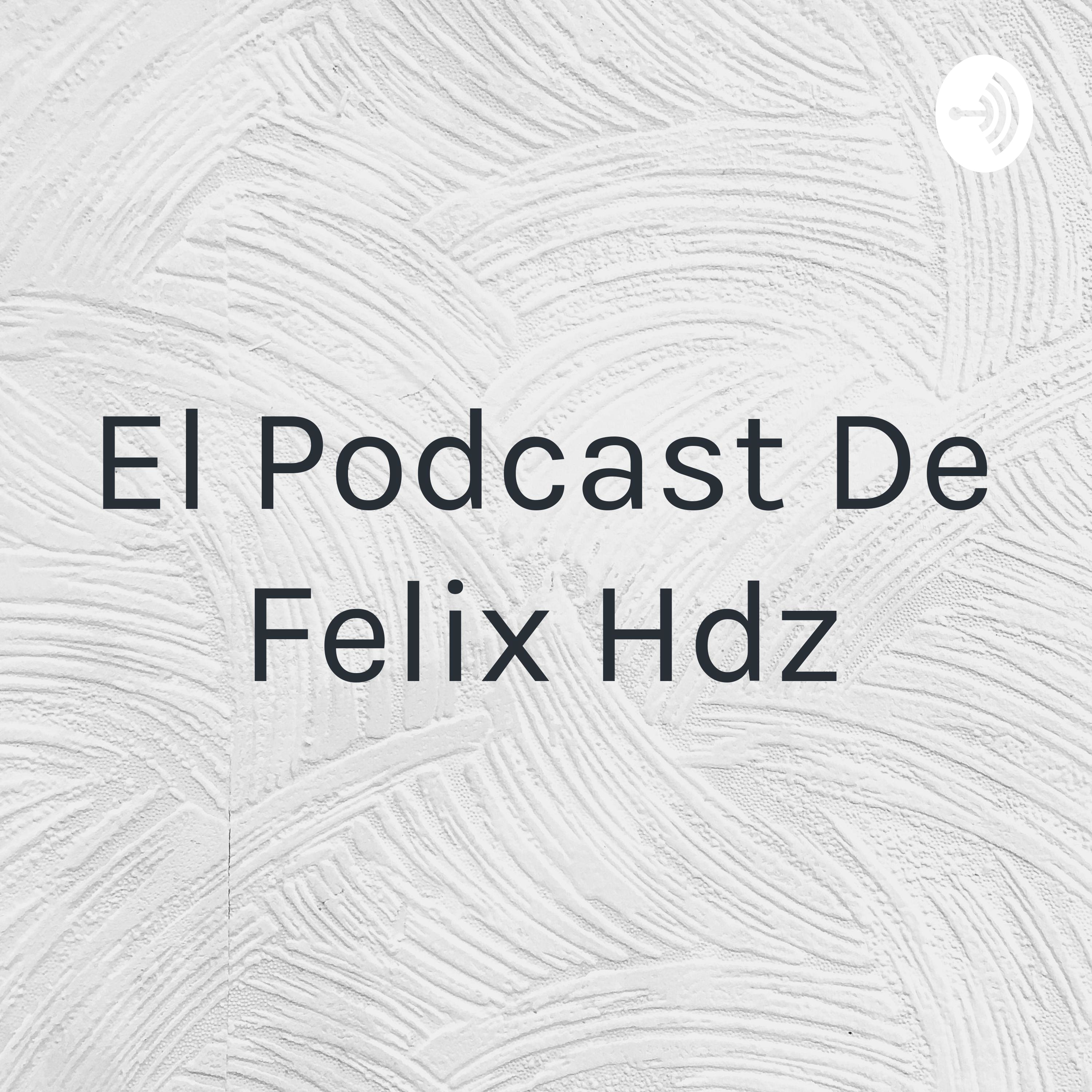 El Podcast De Felix Hdz