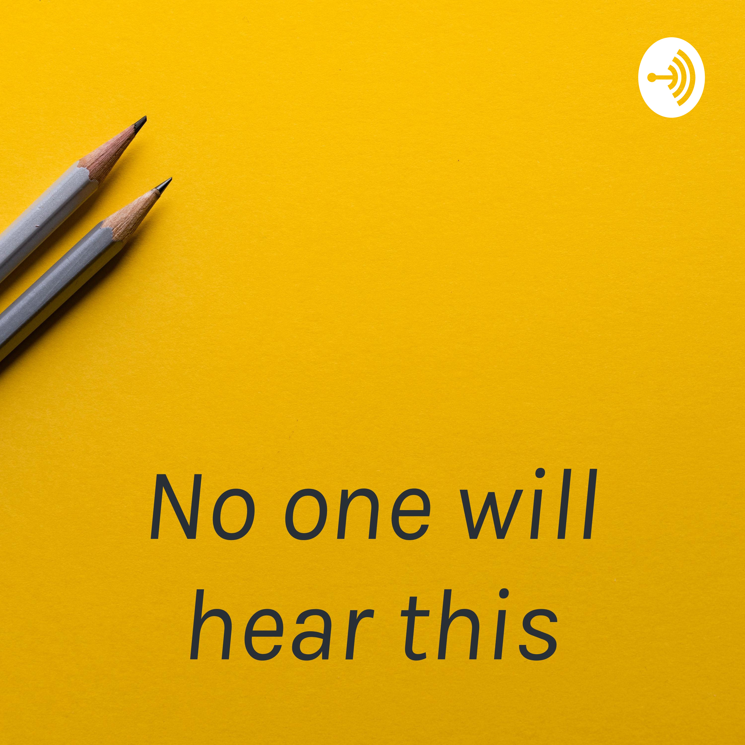 No one will hear this