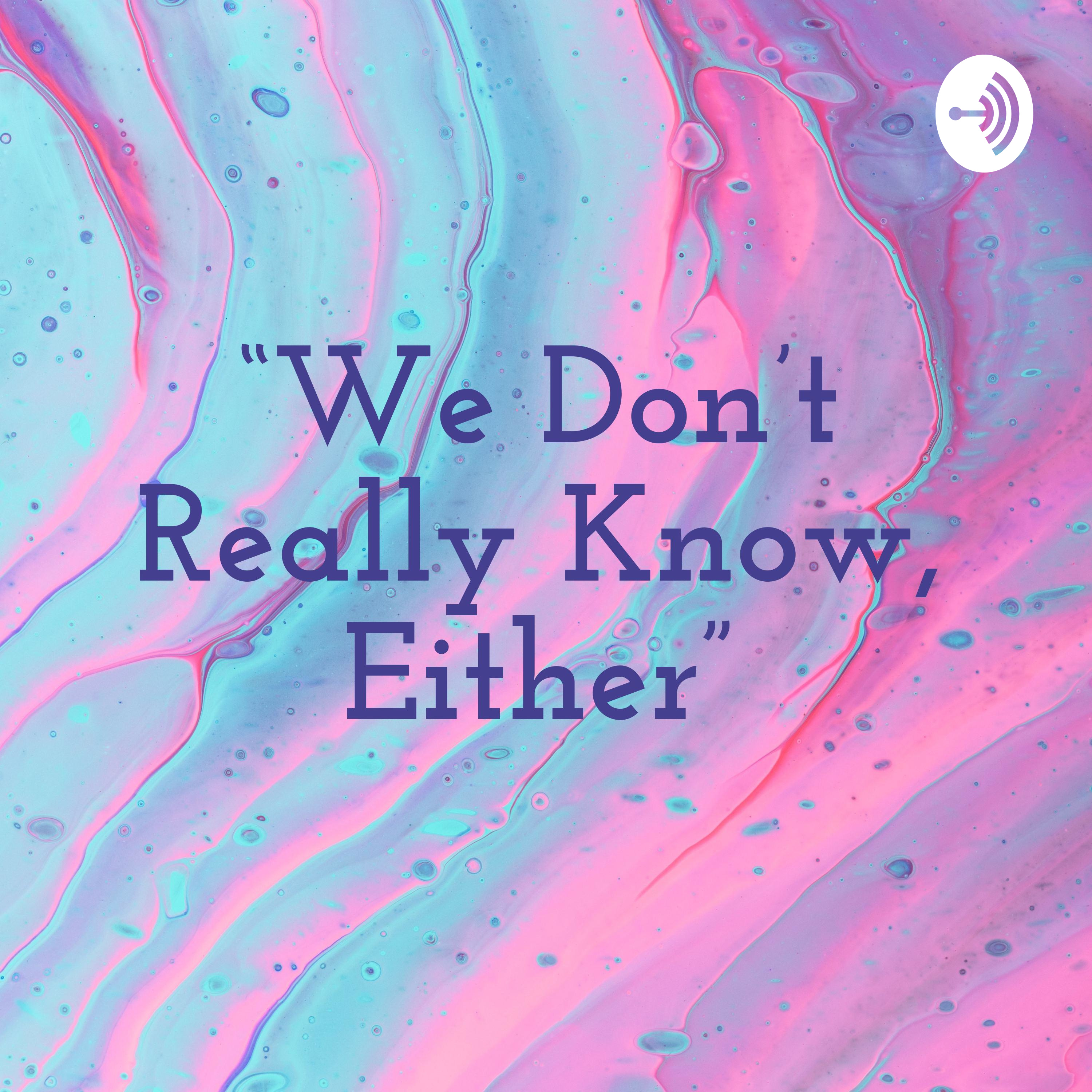 “We Don’t Really Know, Either”