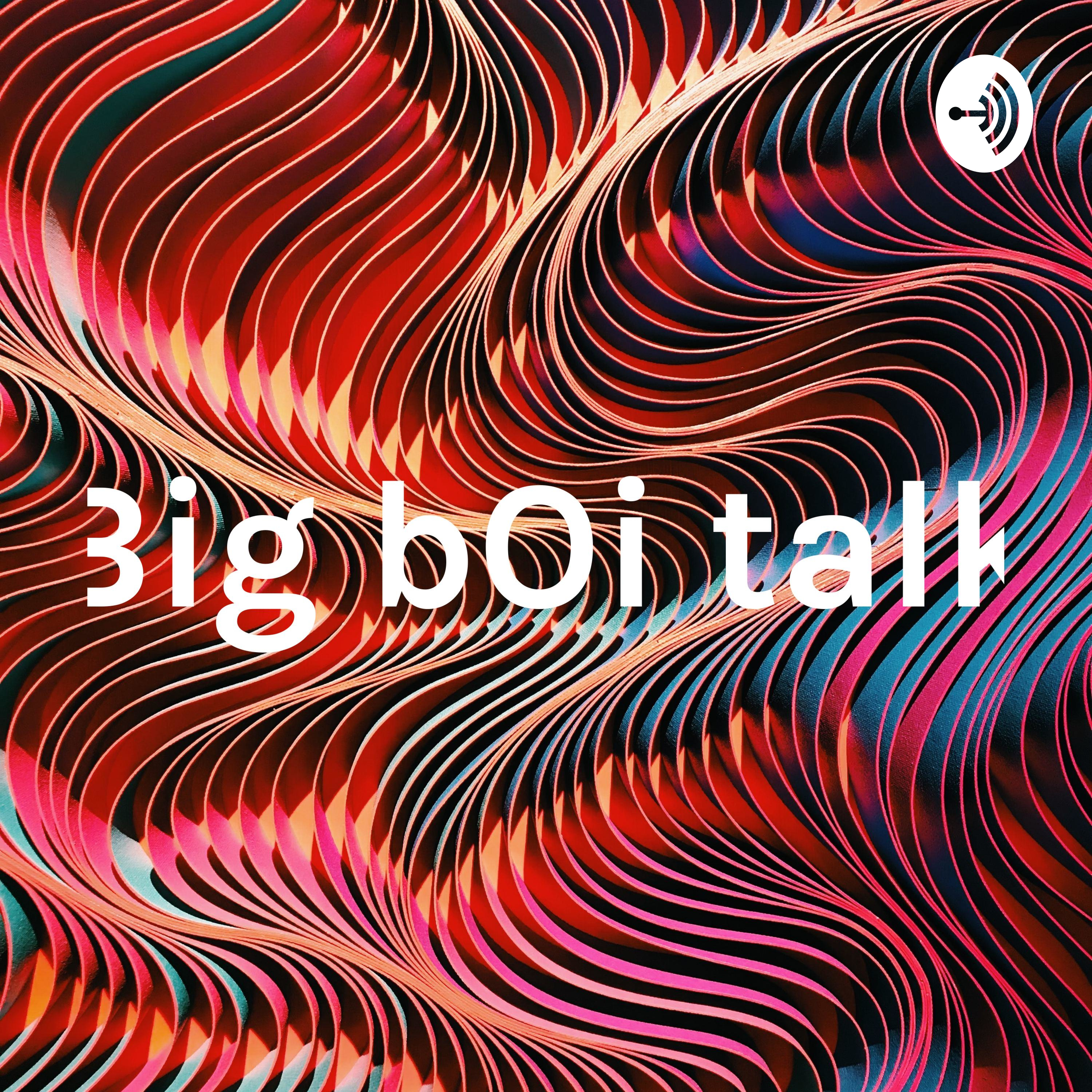 Big bOi talk