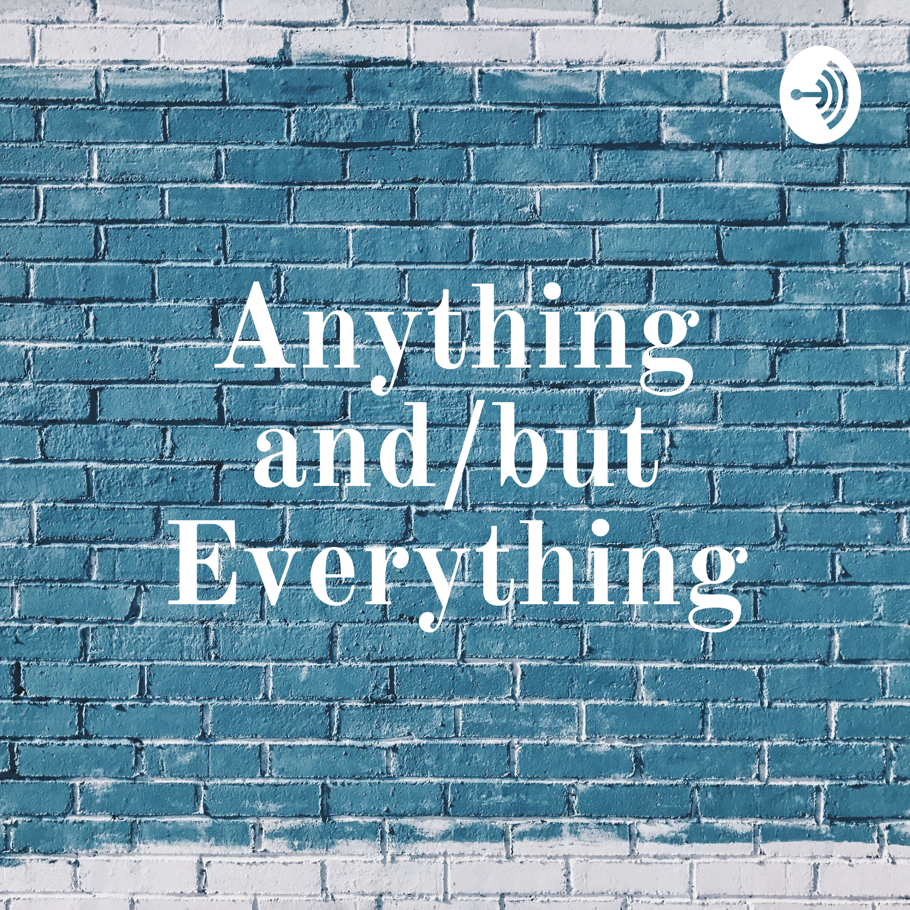 Anything and/but Everything