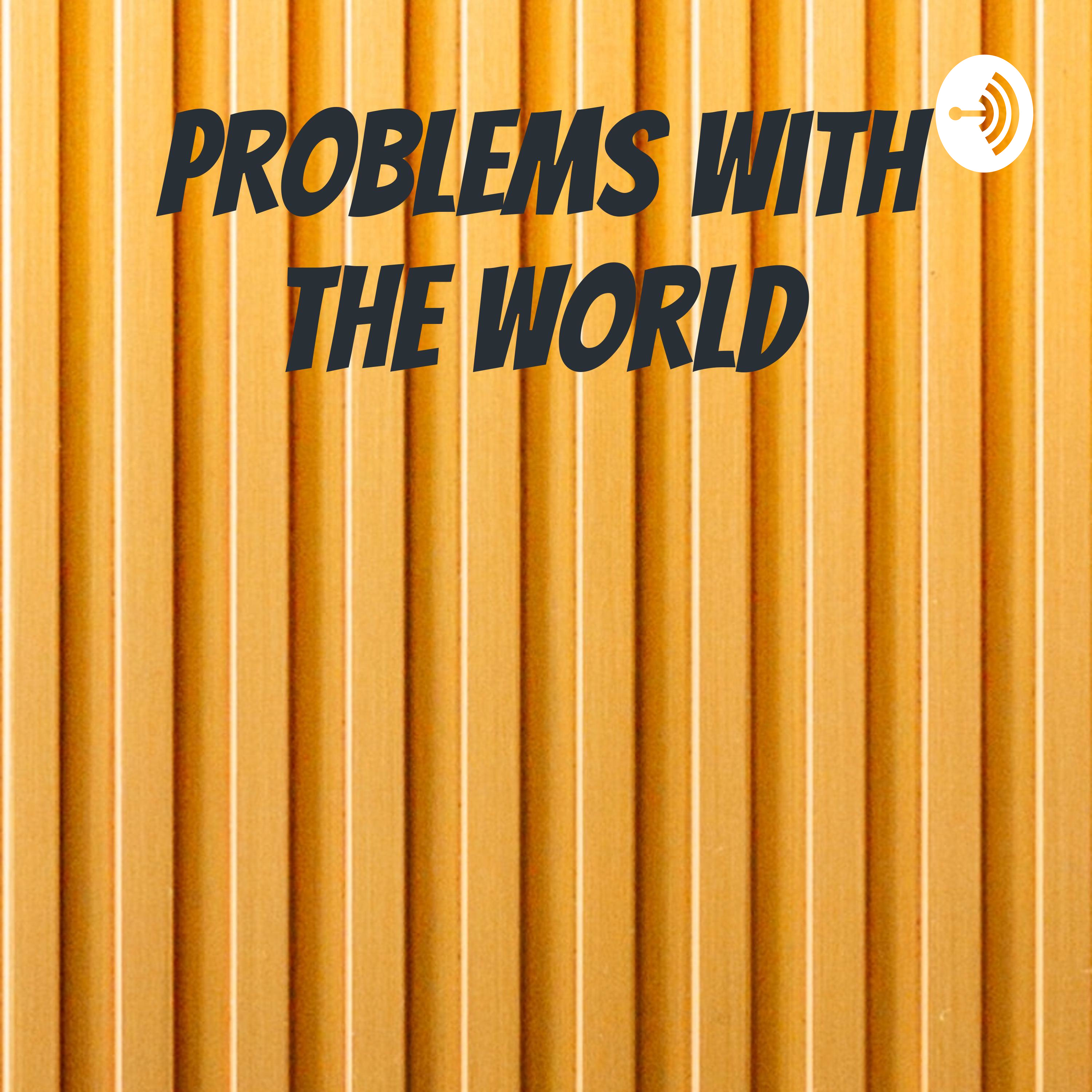 Problems with the world 