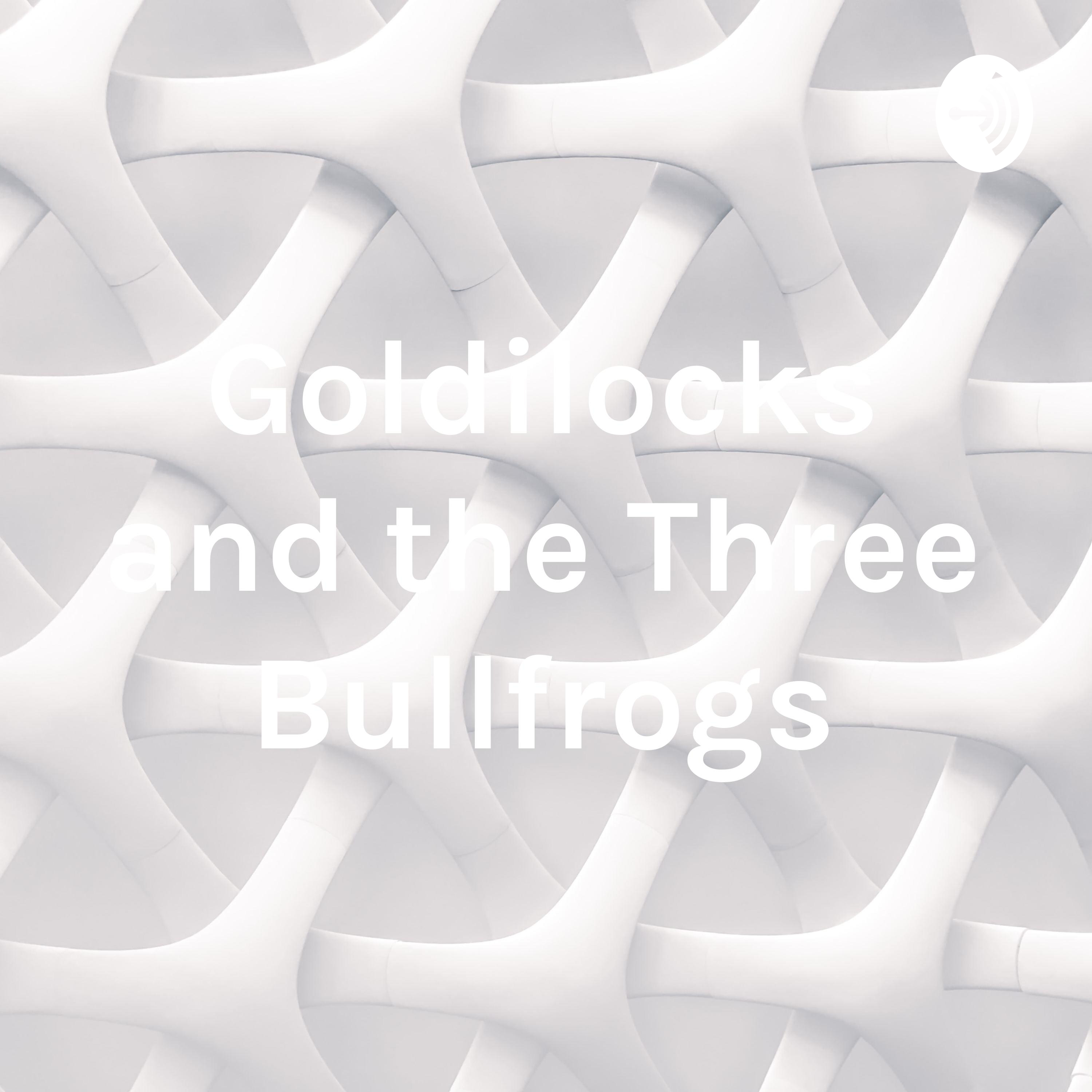 Goldilocks and the Three Bullfrogs