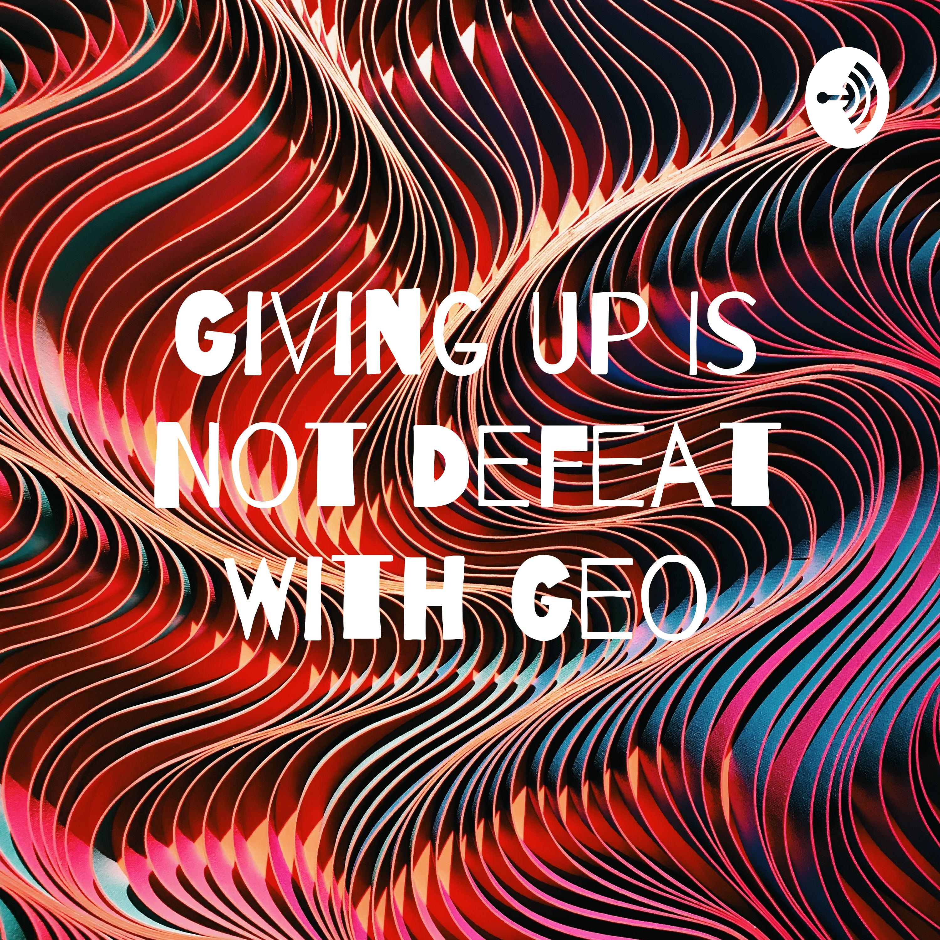 Giving Up Is Not Defeat With Geo
