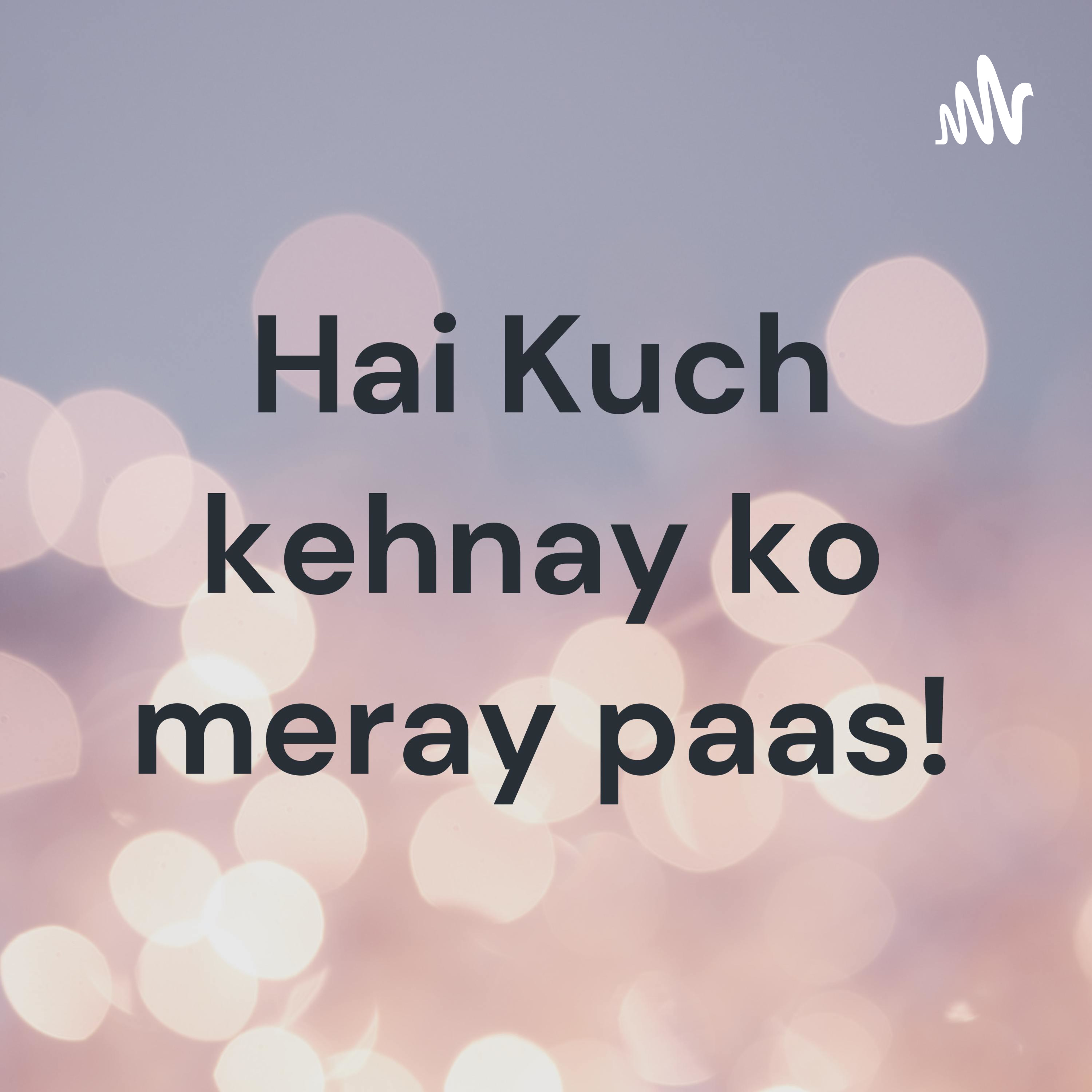 Hai Kuch kehnay ko meray paas!