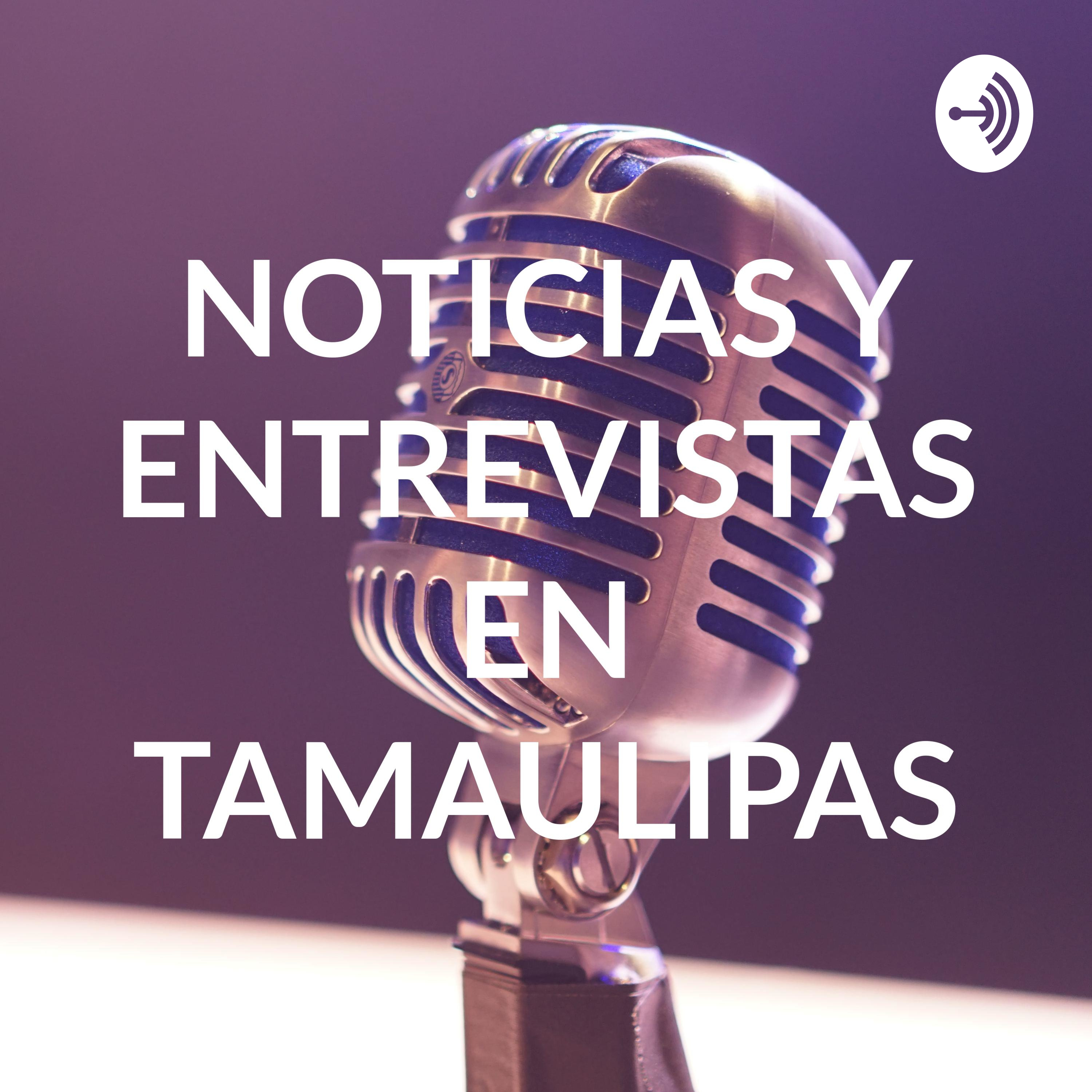 NOTICIAS Y ENTREVISTAS EN TAMAULIPAS NOTICIAS Y ENTREVISTAS EN TAMAULIPAS