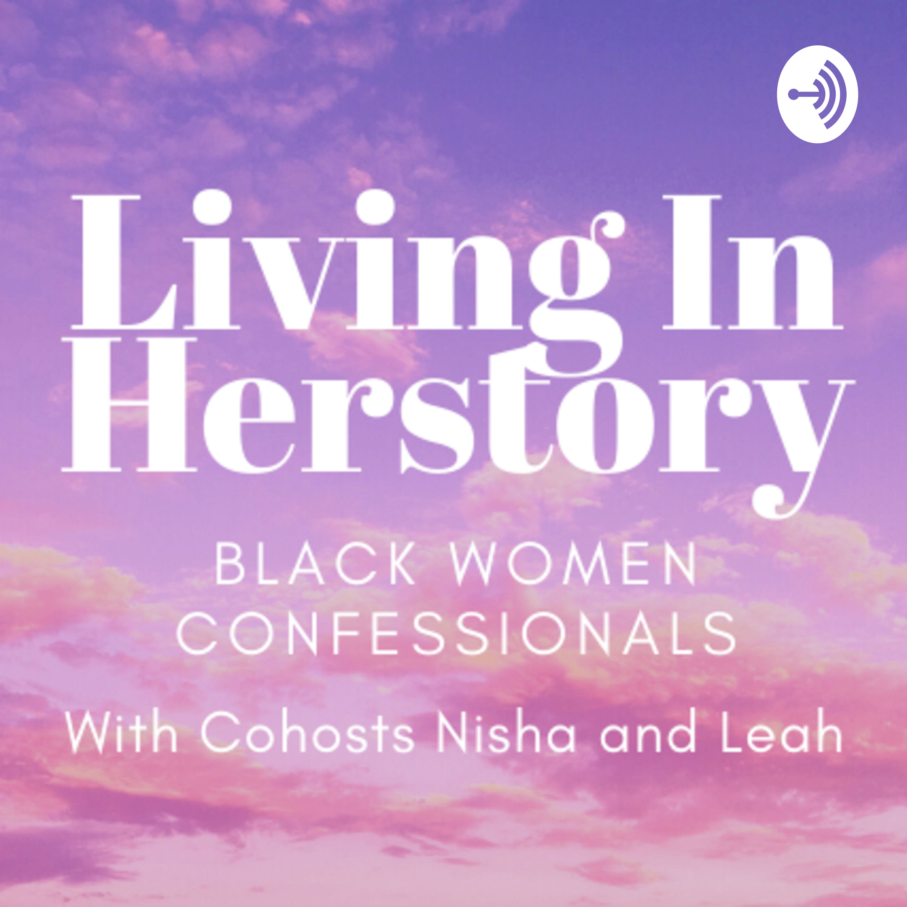 Living In Herstory: Black Women Confessionals with Nisha and Leah