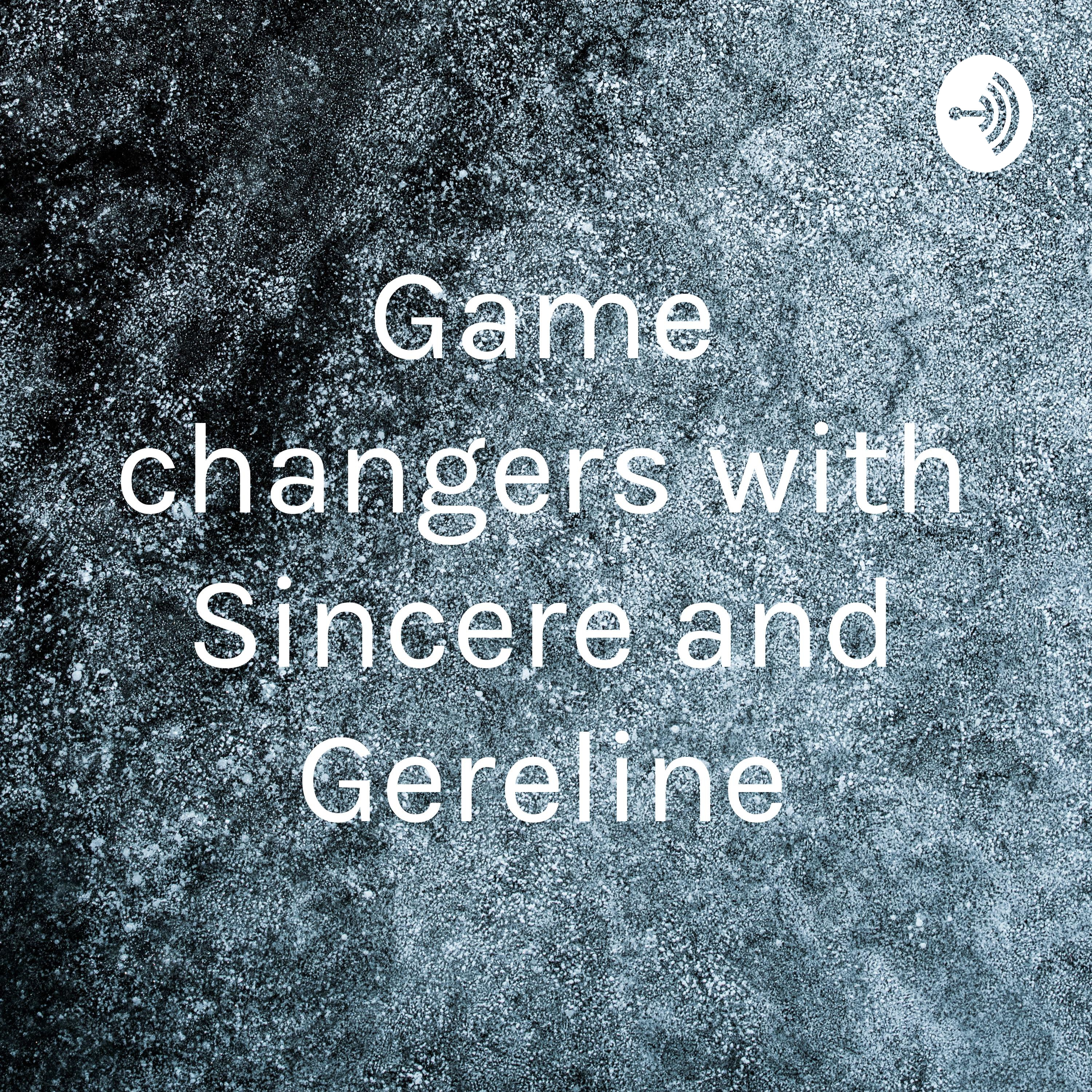 Game changers with Sincere and Gereline