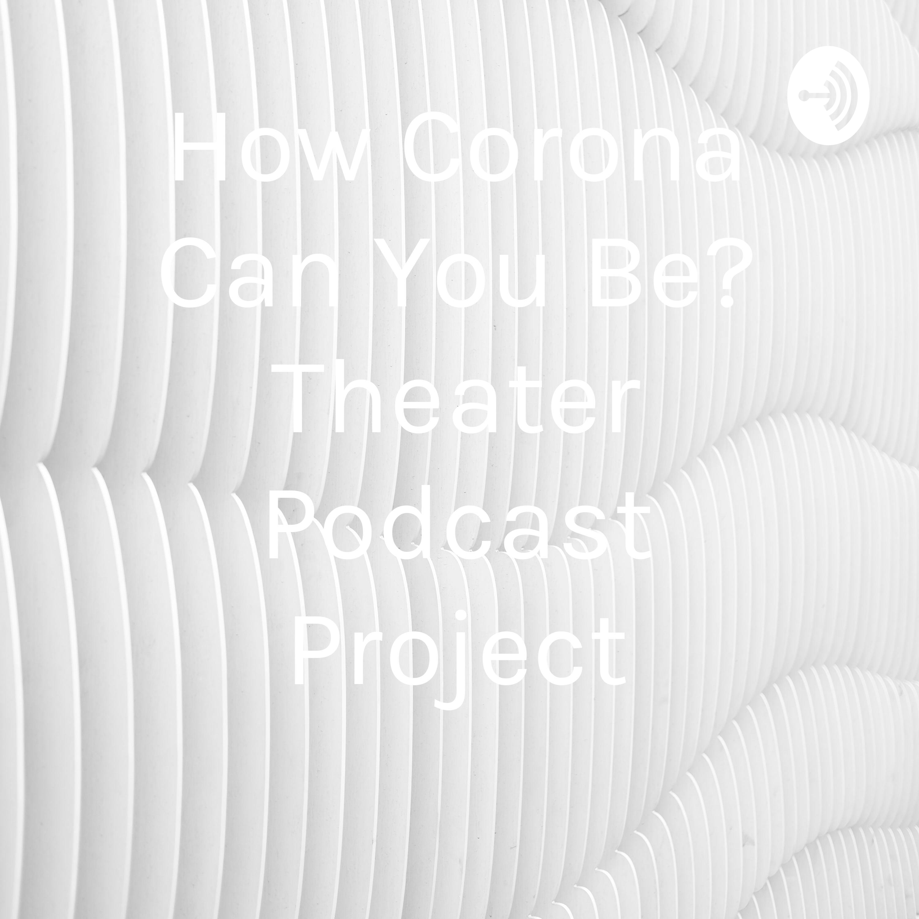 How Corona Can You Be? Theater Podcast Project 