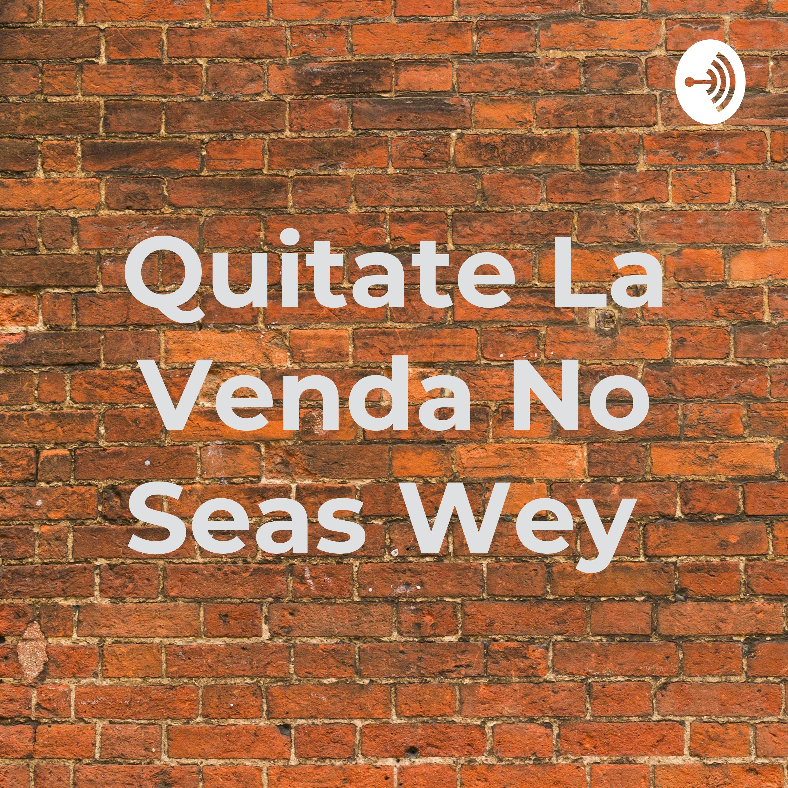 Quitate La Venda No Seas Wey