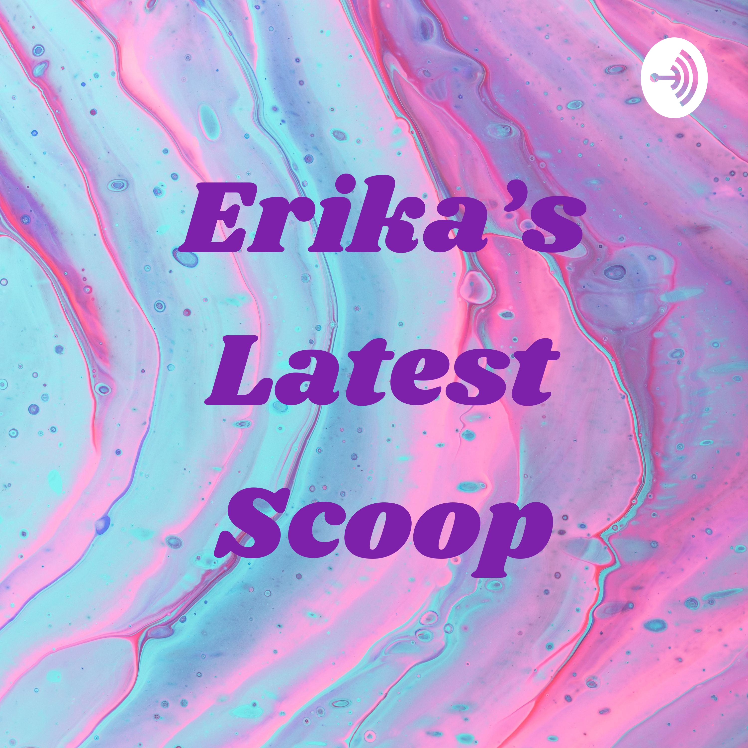 Erika's Latest Scoop