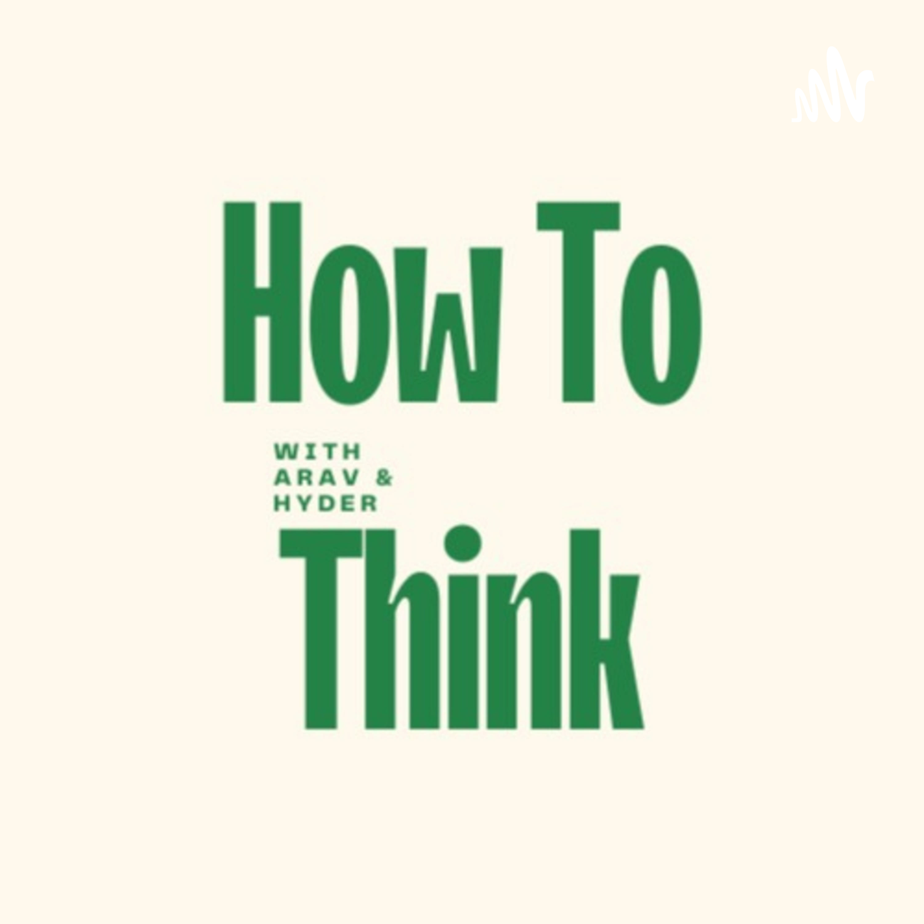 How To Think with Arav & Hyder