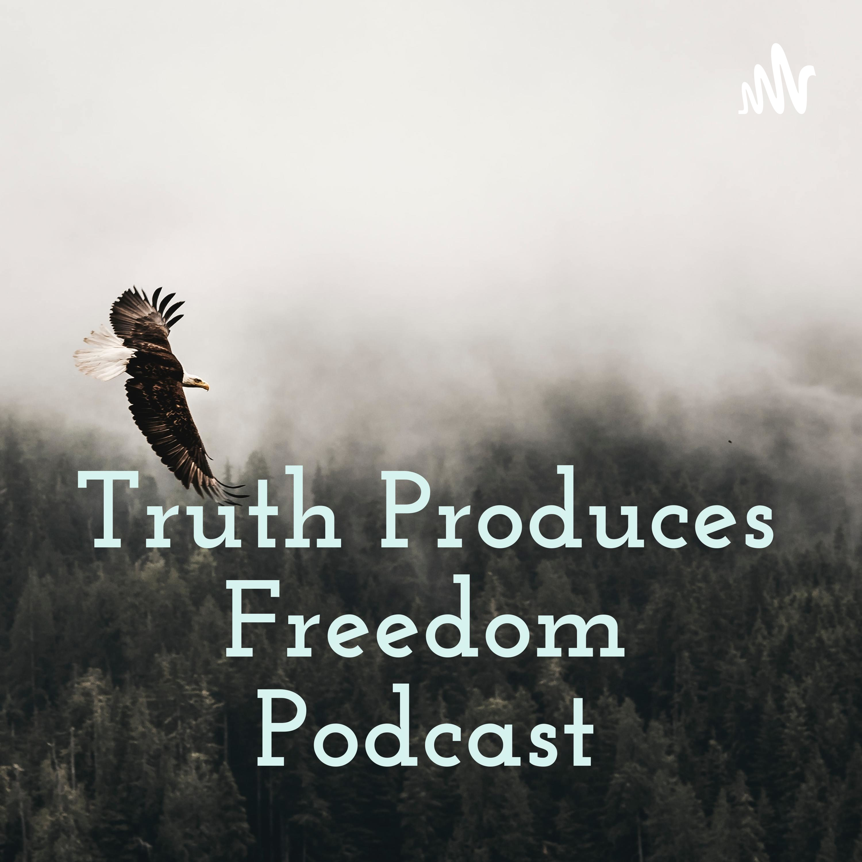 Truth Produces Freedom Podcast