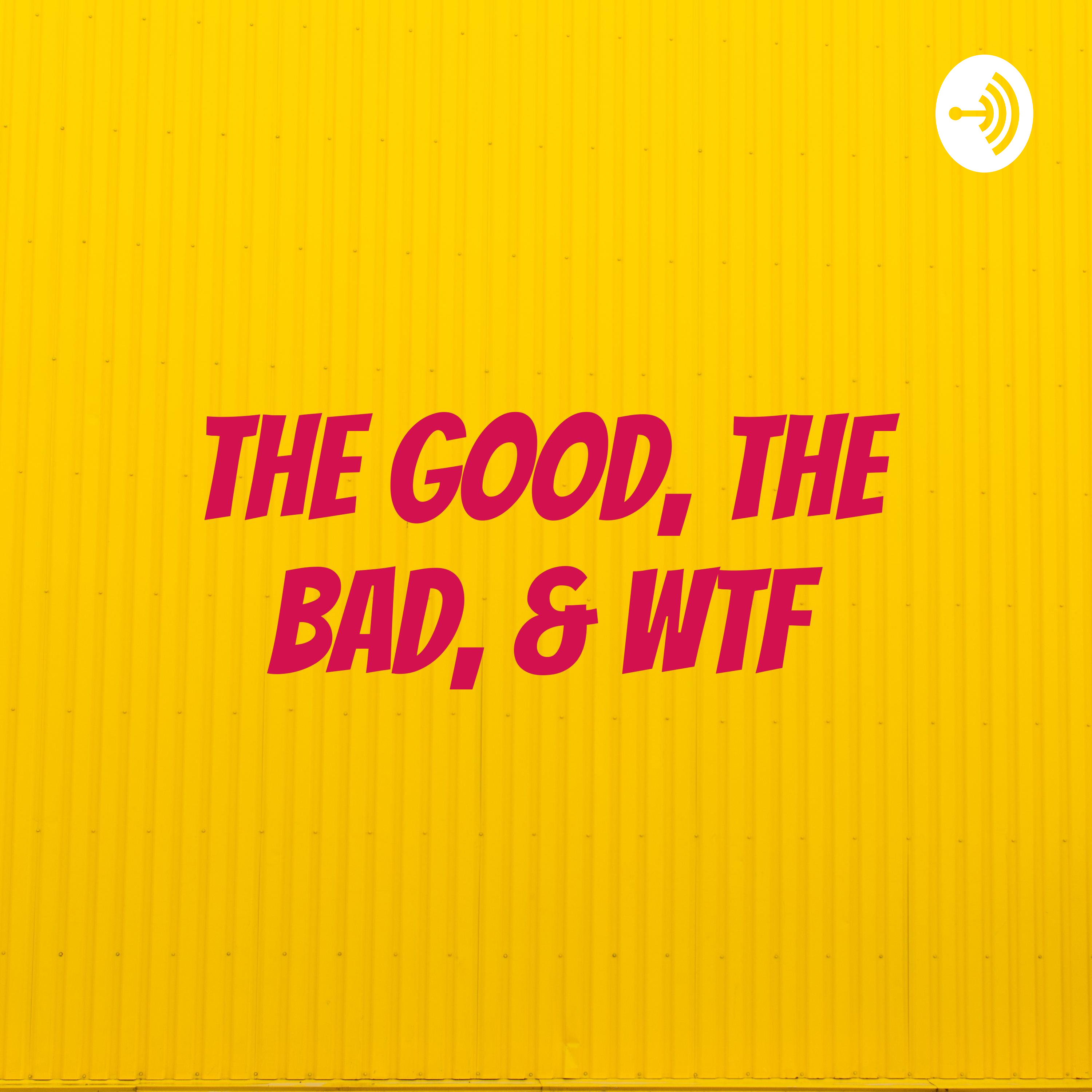 The Good, The Bad, & WTF