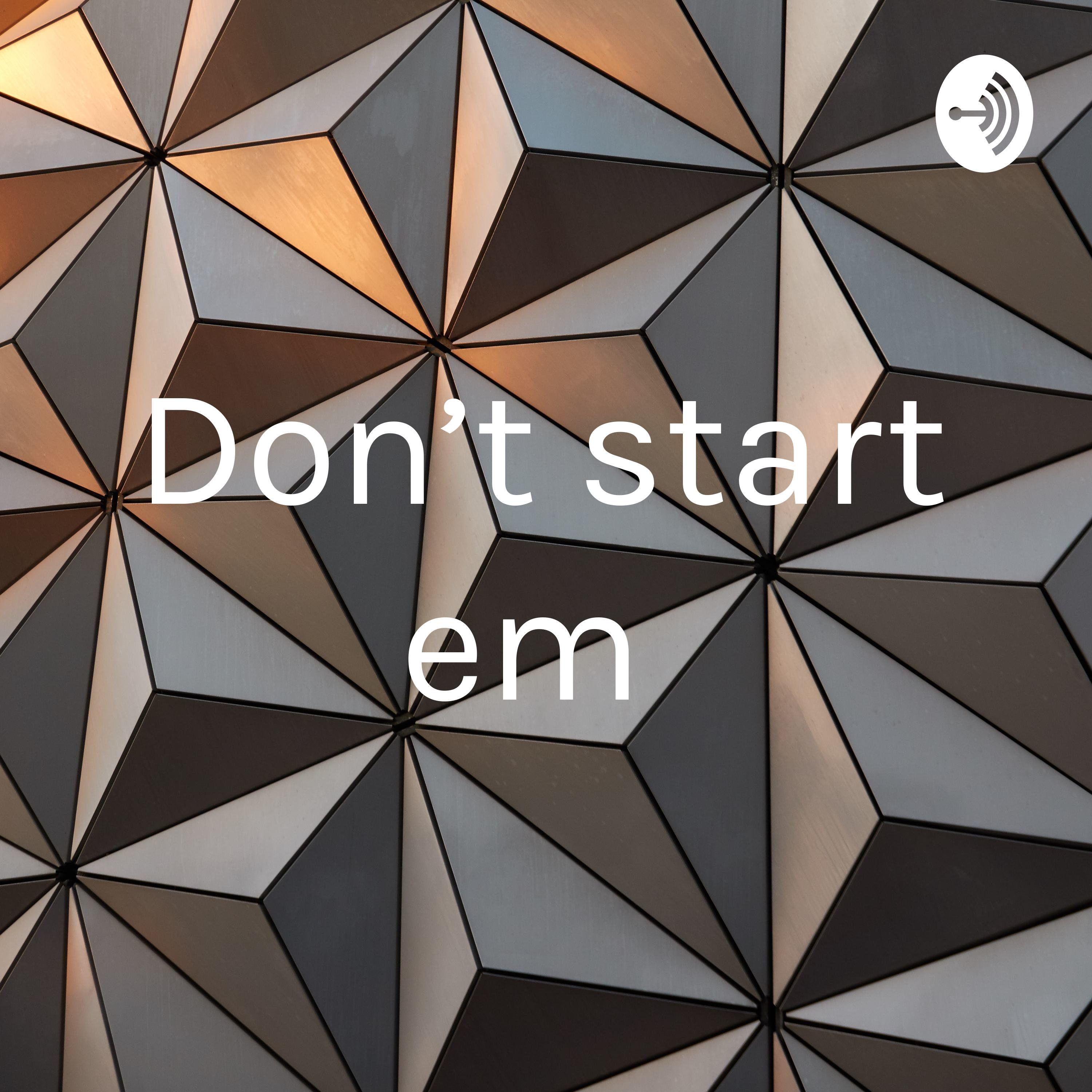 Don’t start em 