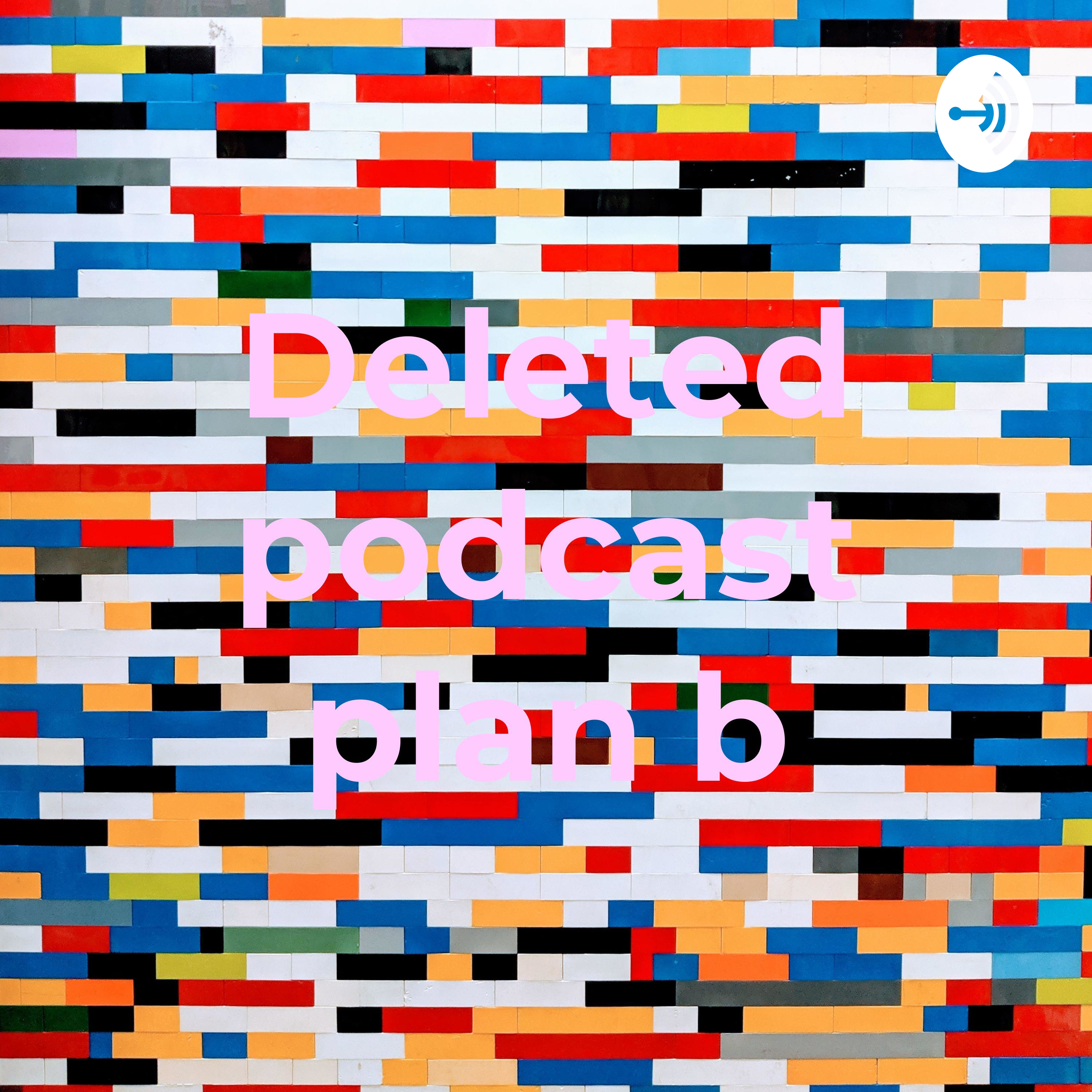 Deleted podcast plan b