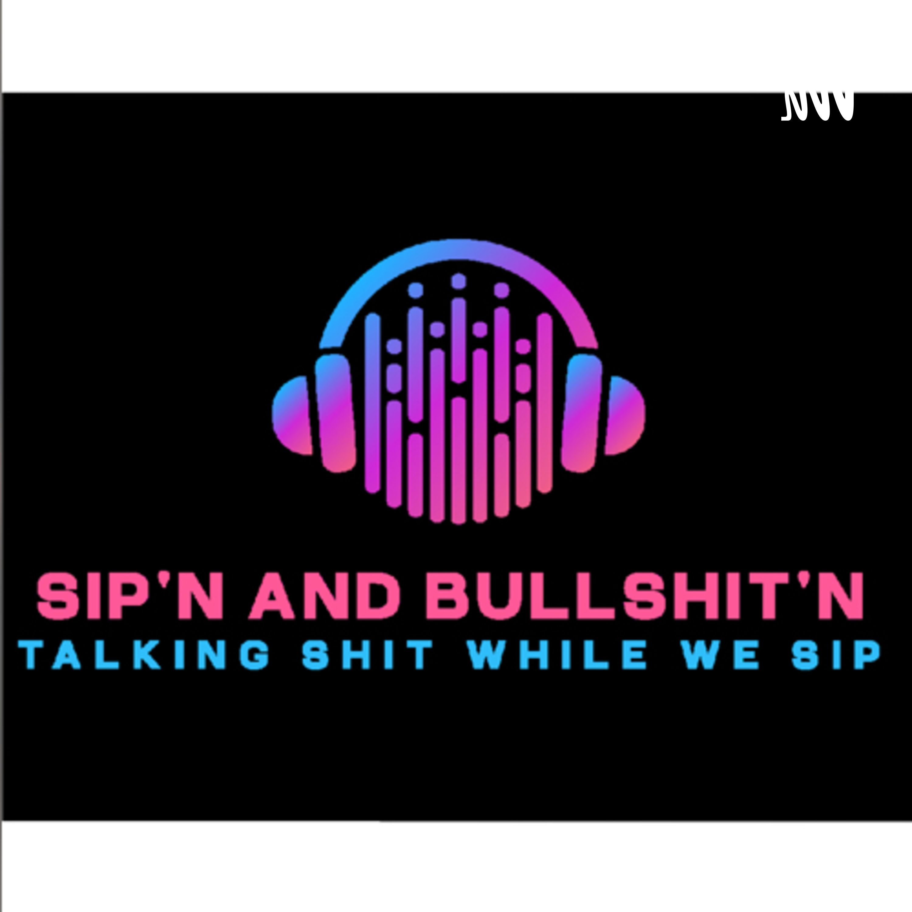 Sip’n And Bullshit’n Podcast 