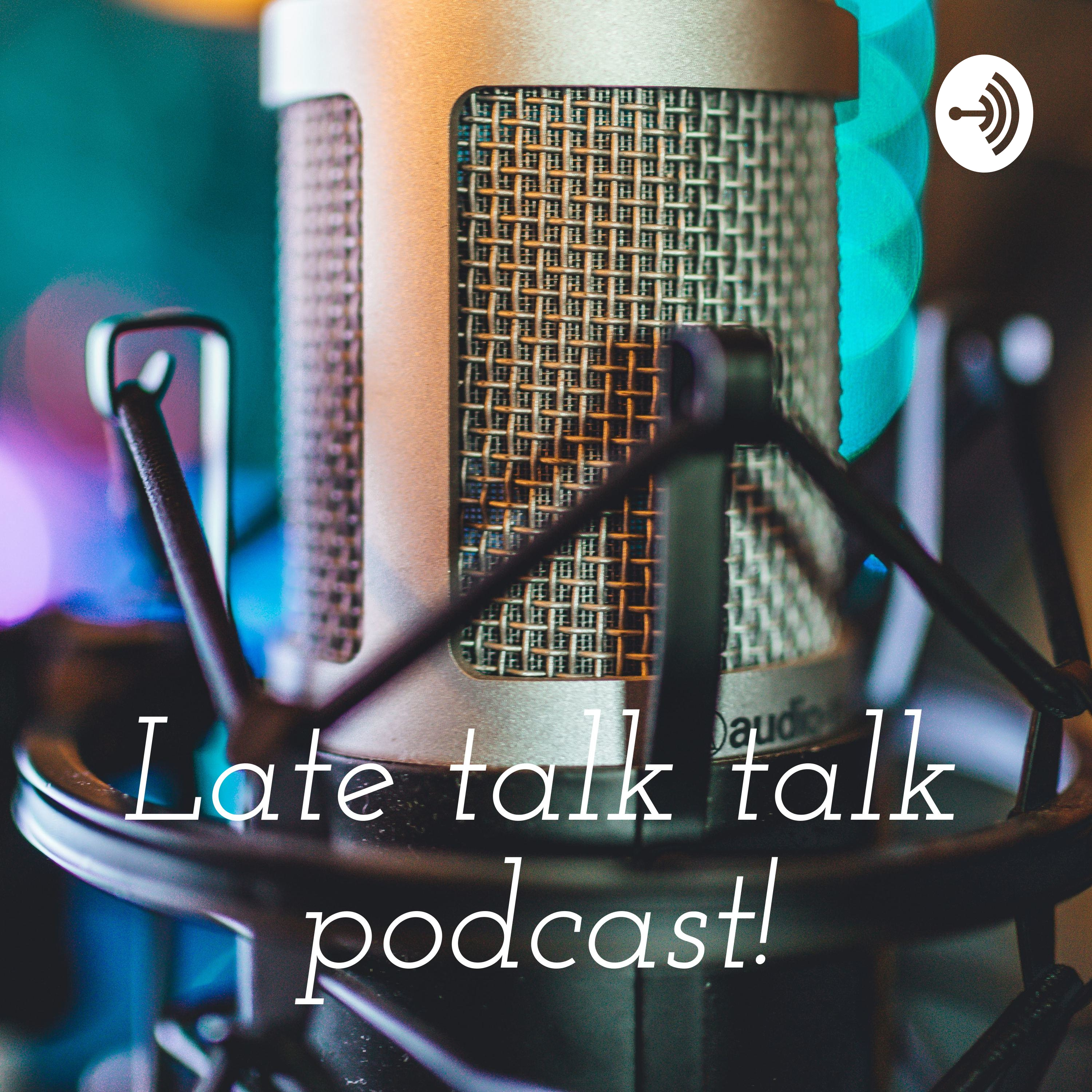 Late talk talk podcast!