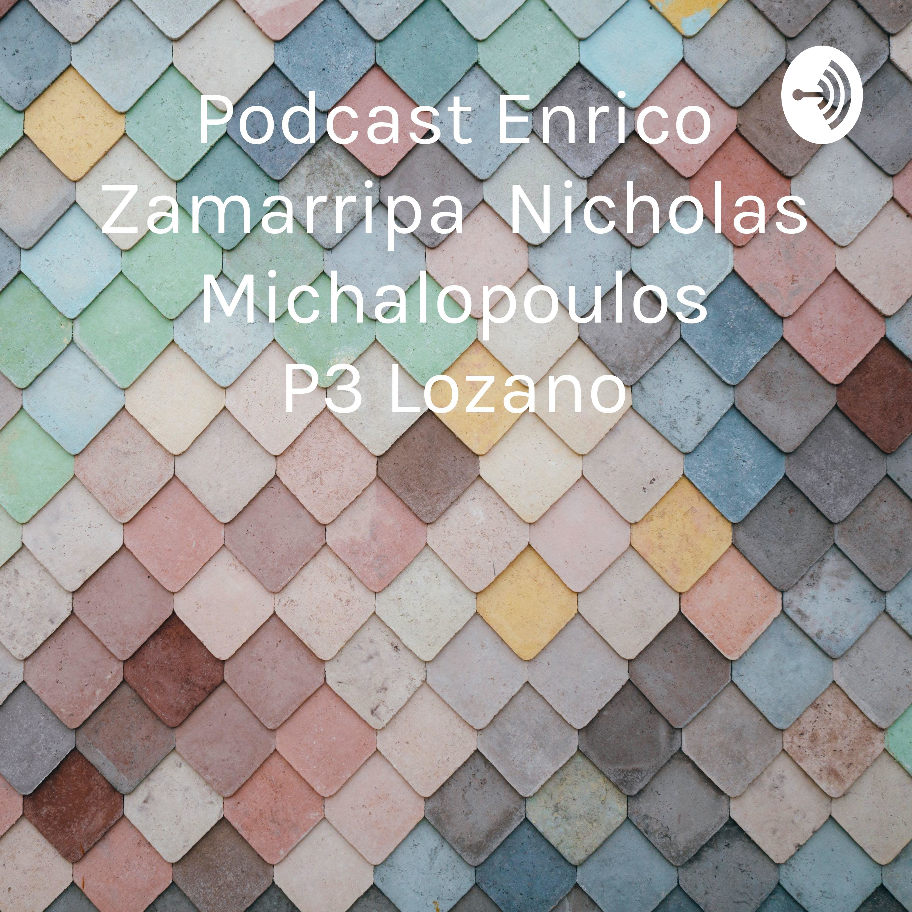 Podcast Enrico Zamarripa Nicholas Michalopoulos P3 Lozano