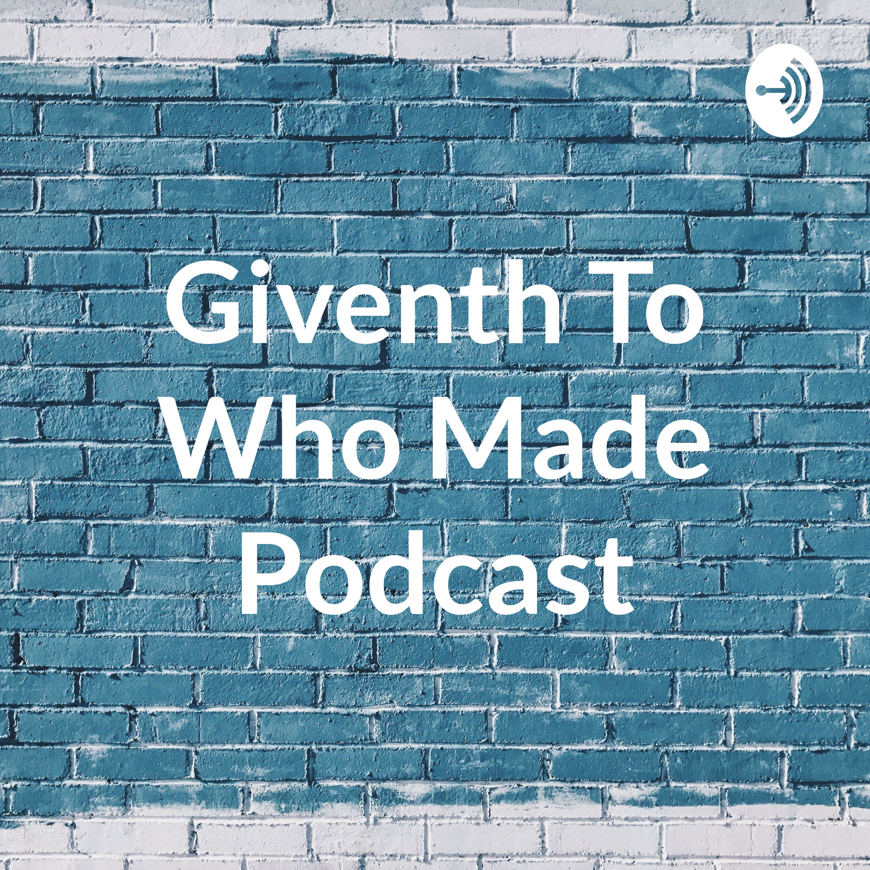 Giventh To Who Made Podcast
