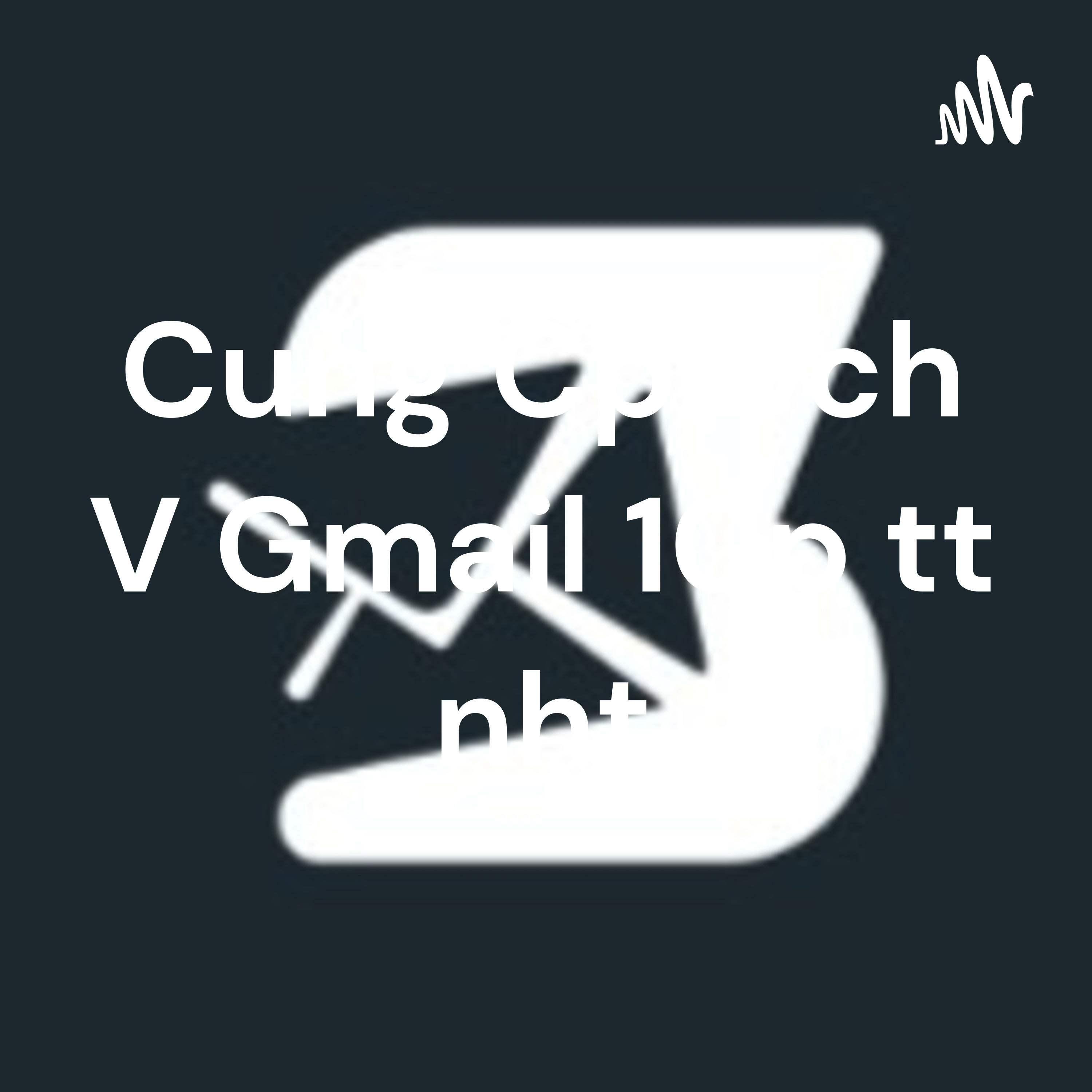 Cung Cấp Dịch Vụ Gmail 10p tốt nhất podcast artwork
