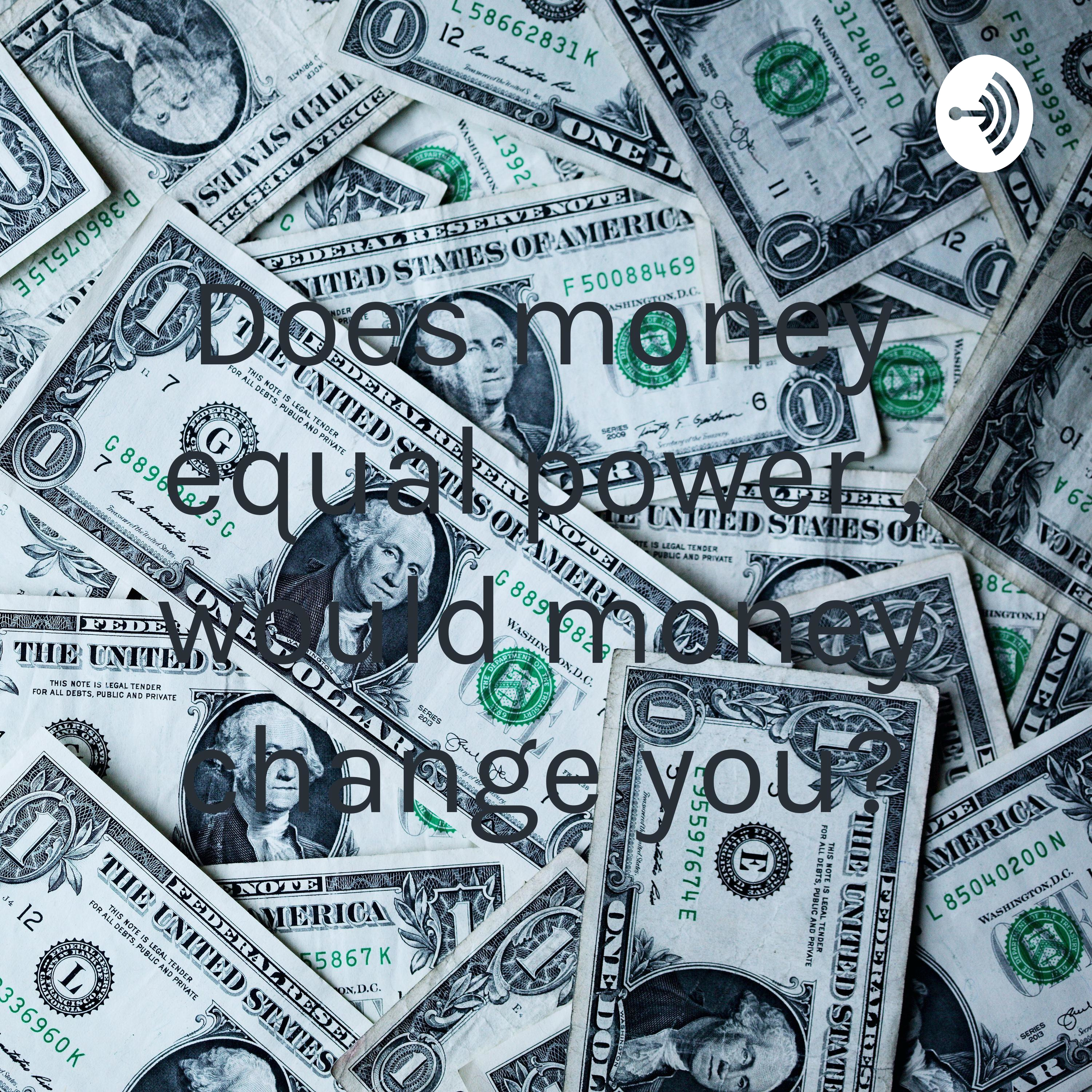 Does money equal power , would money change you?