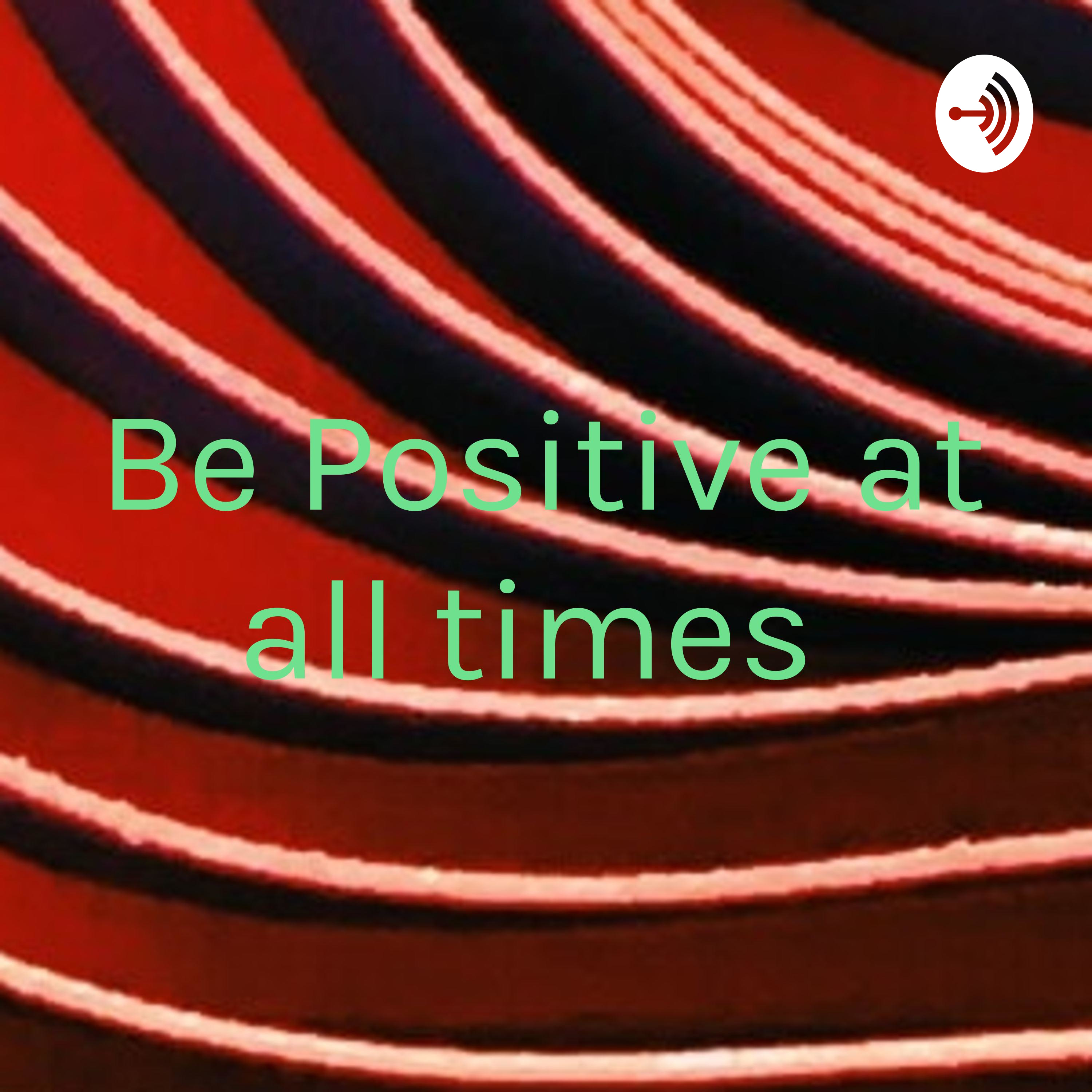 Be Positive at all times 