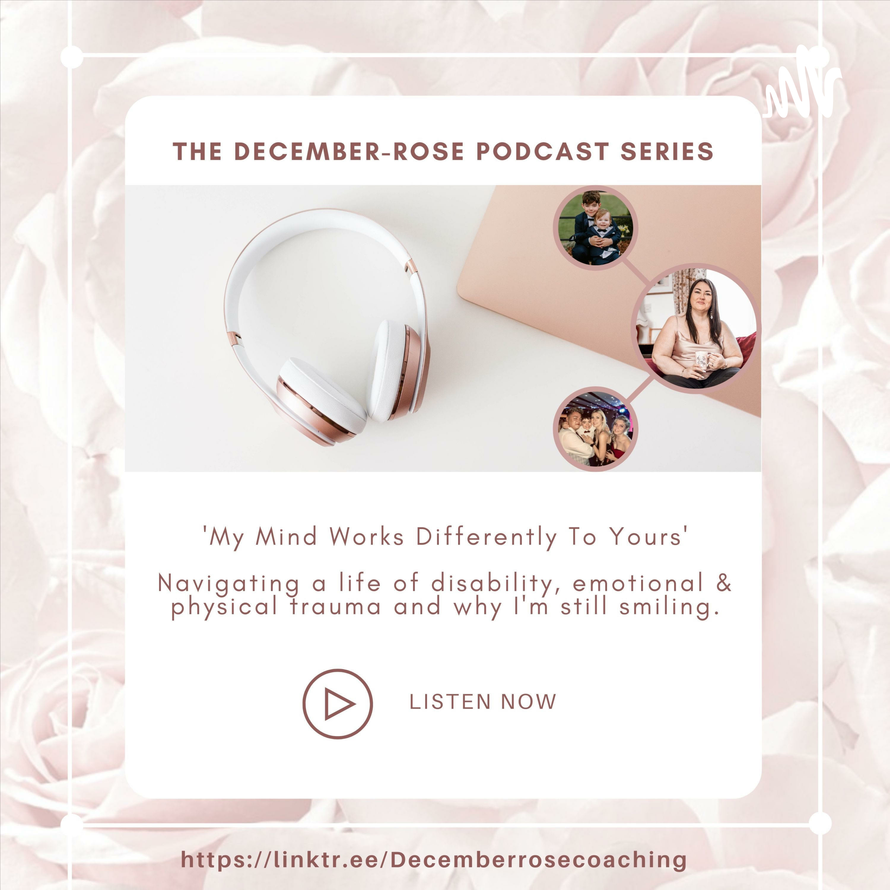 The December-Rose Podcast Series \'My Mind Works Differently To Yours\'