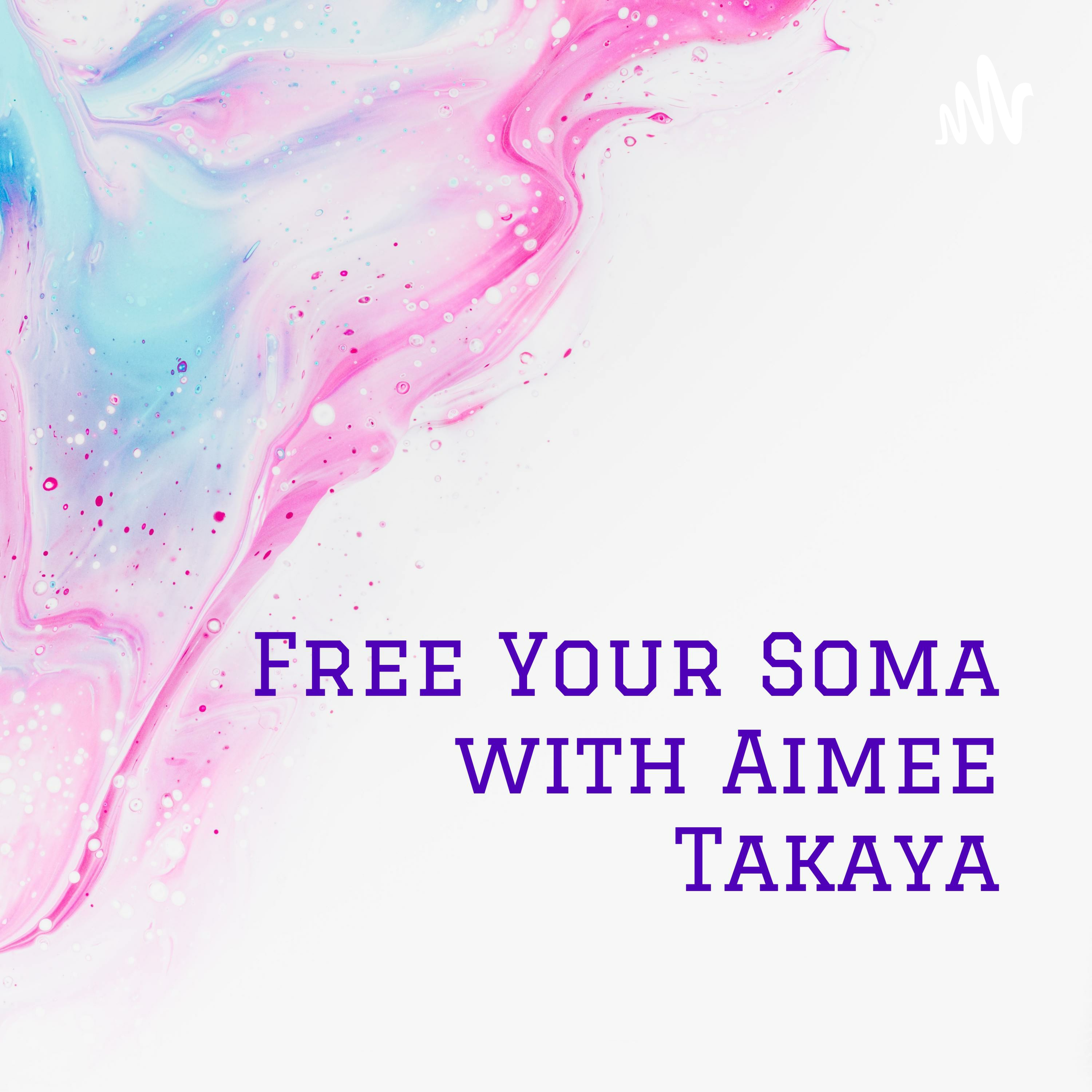 Free Your Soma with Aimee Takaya : Stories of Somatic Awakening and HOW-TO Live From The Inside Out