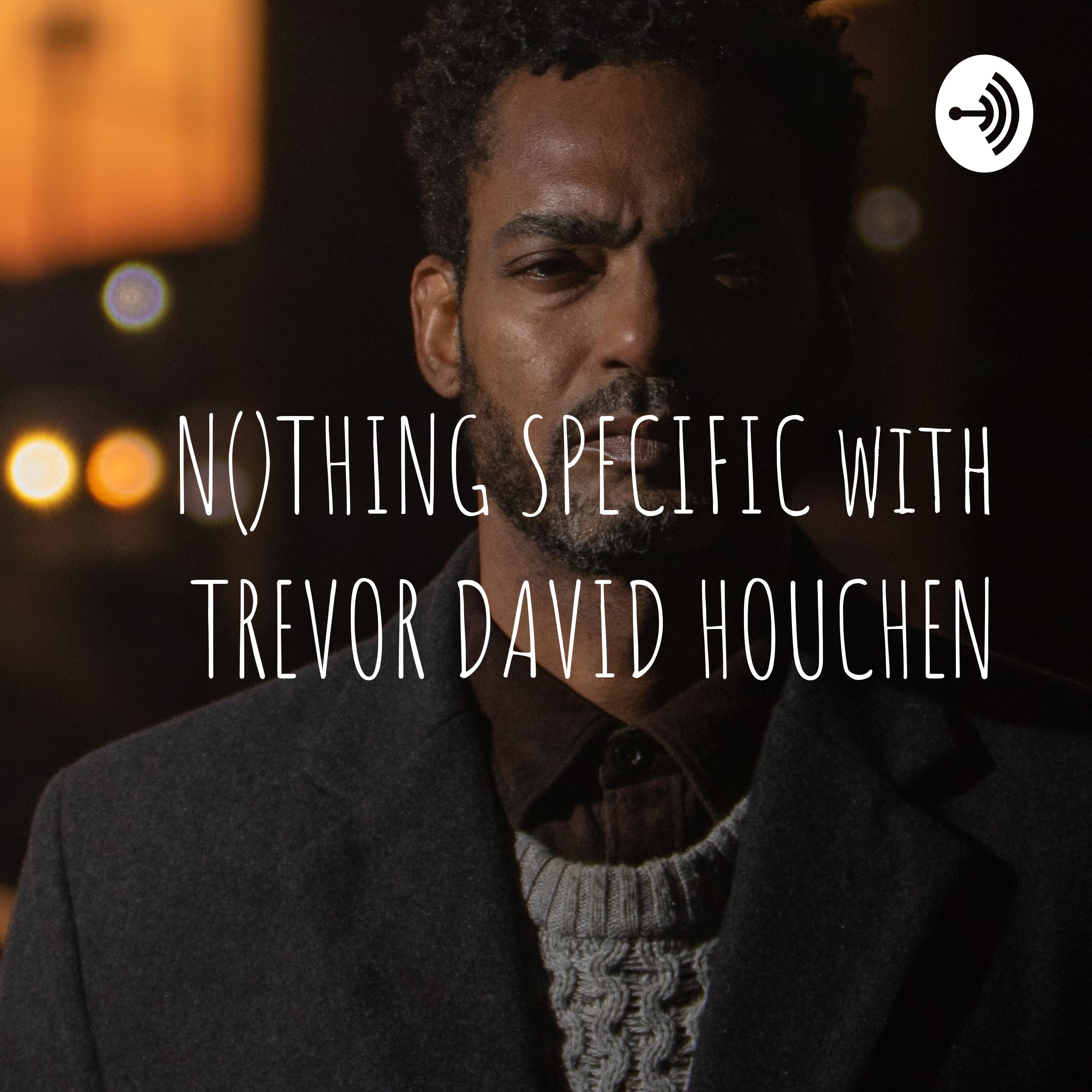 NOTHING SPECIFIC with TREVOR DAVID HOUCHEN