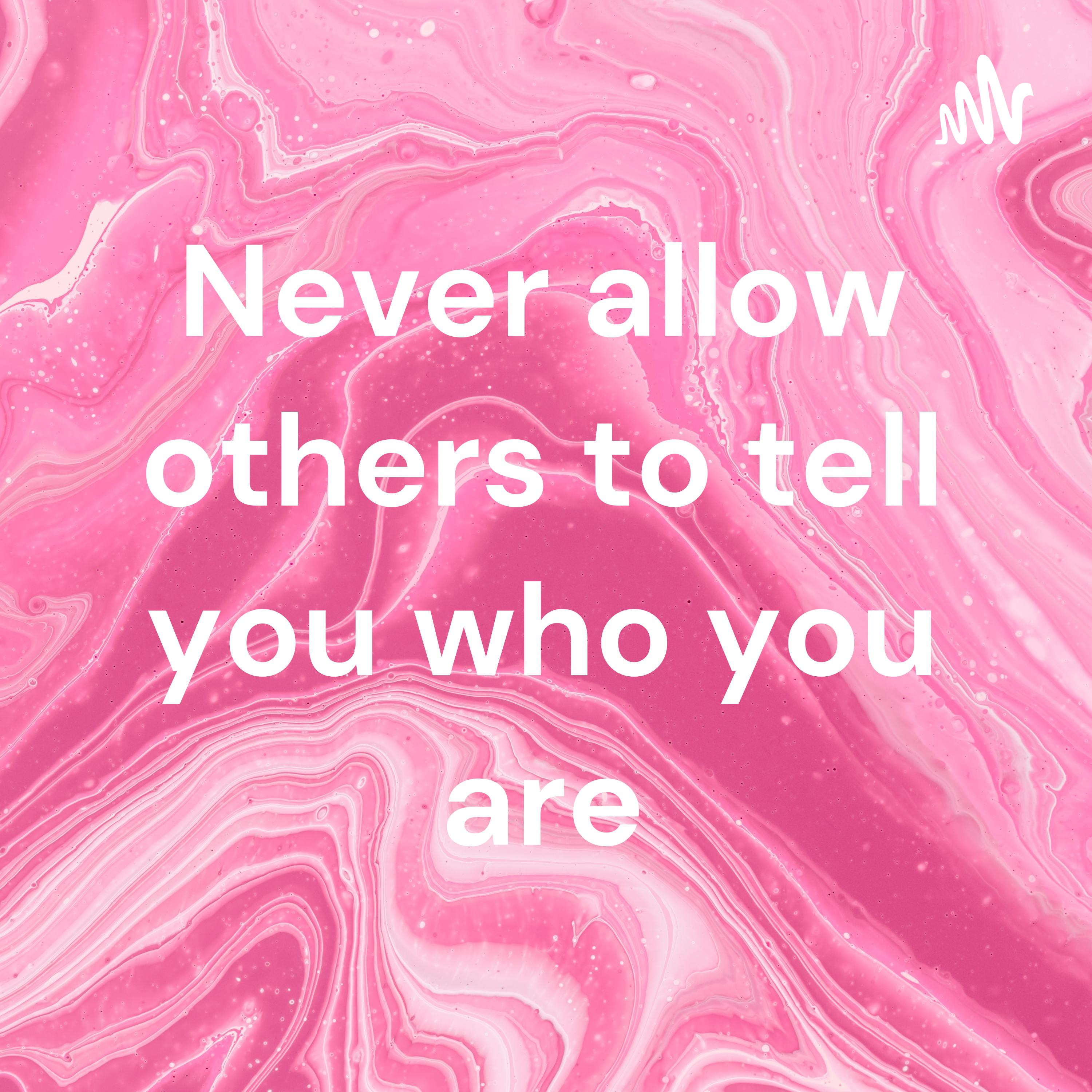Never allow others to tell you who you are
