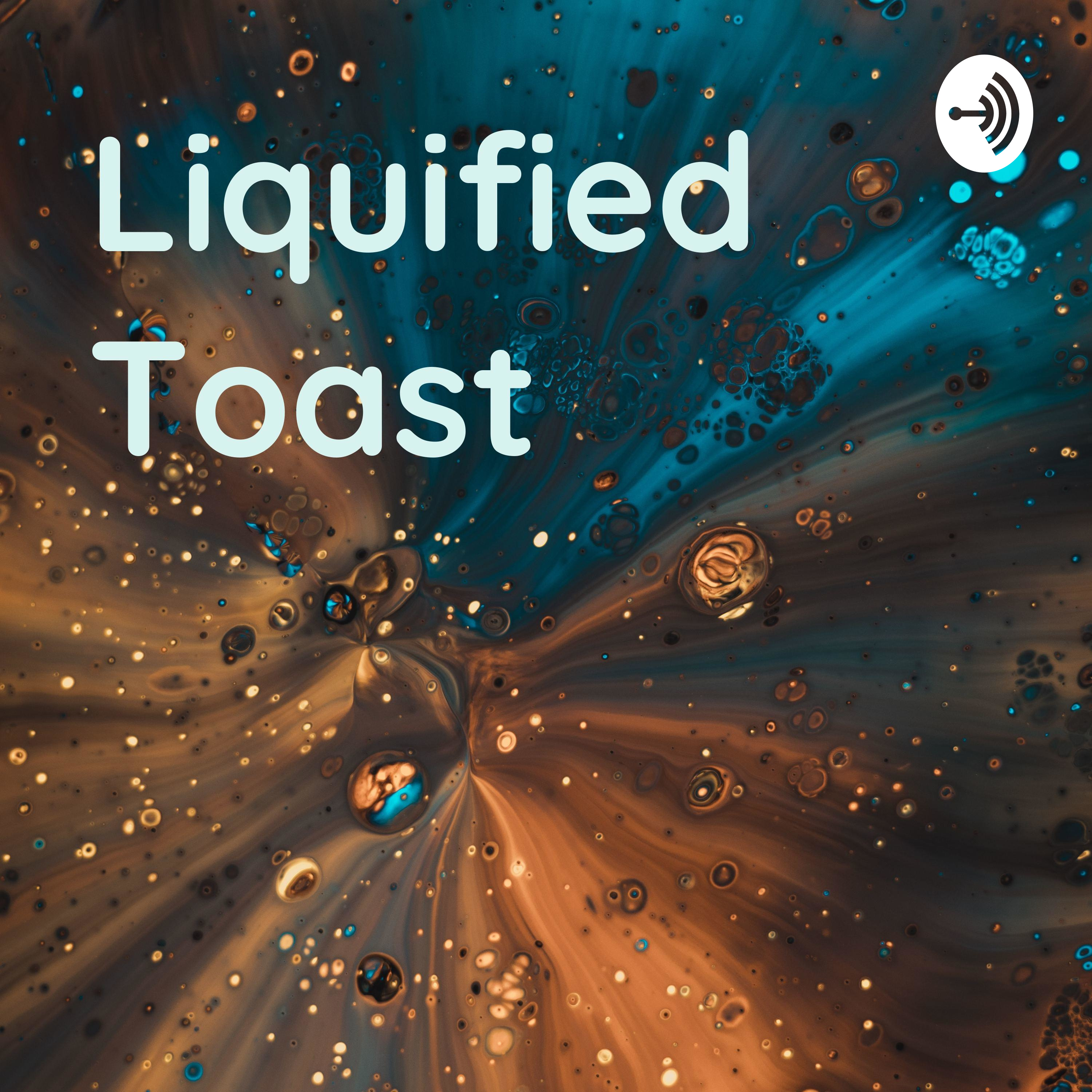 Liquified Toast 