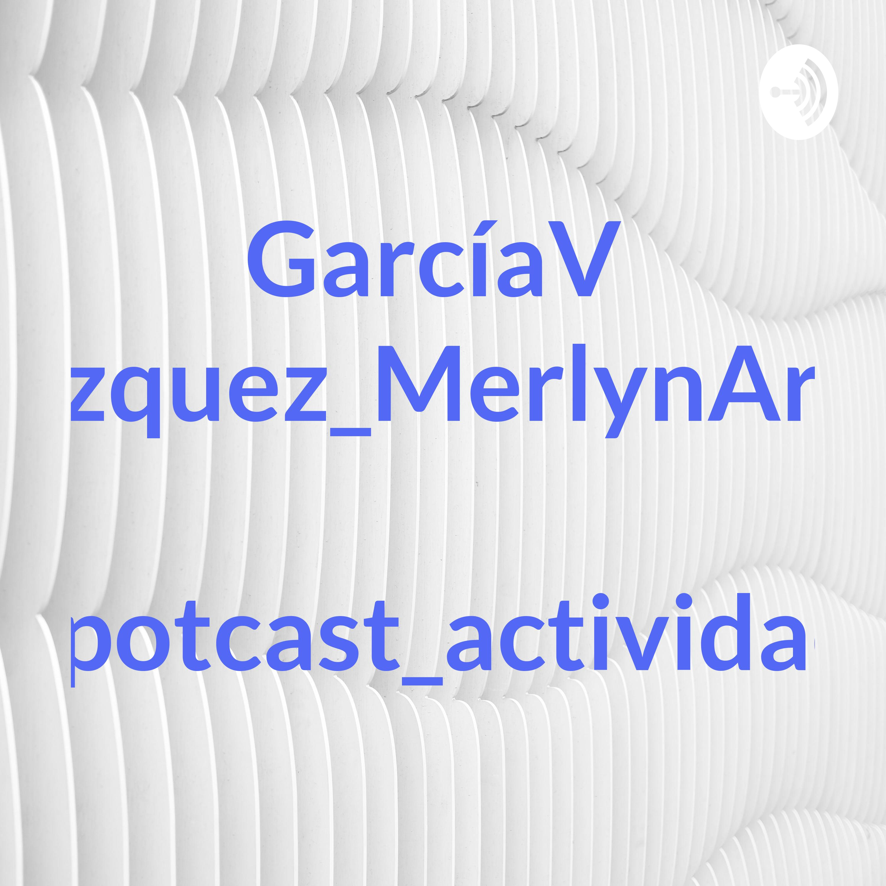 GarcíaVelazquez_MerlynArturo_potcast_actividad8