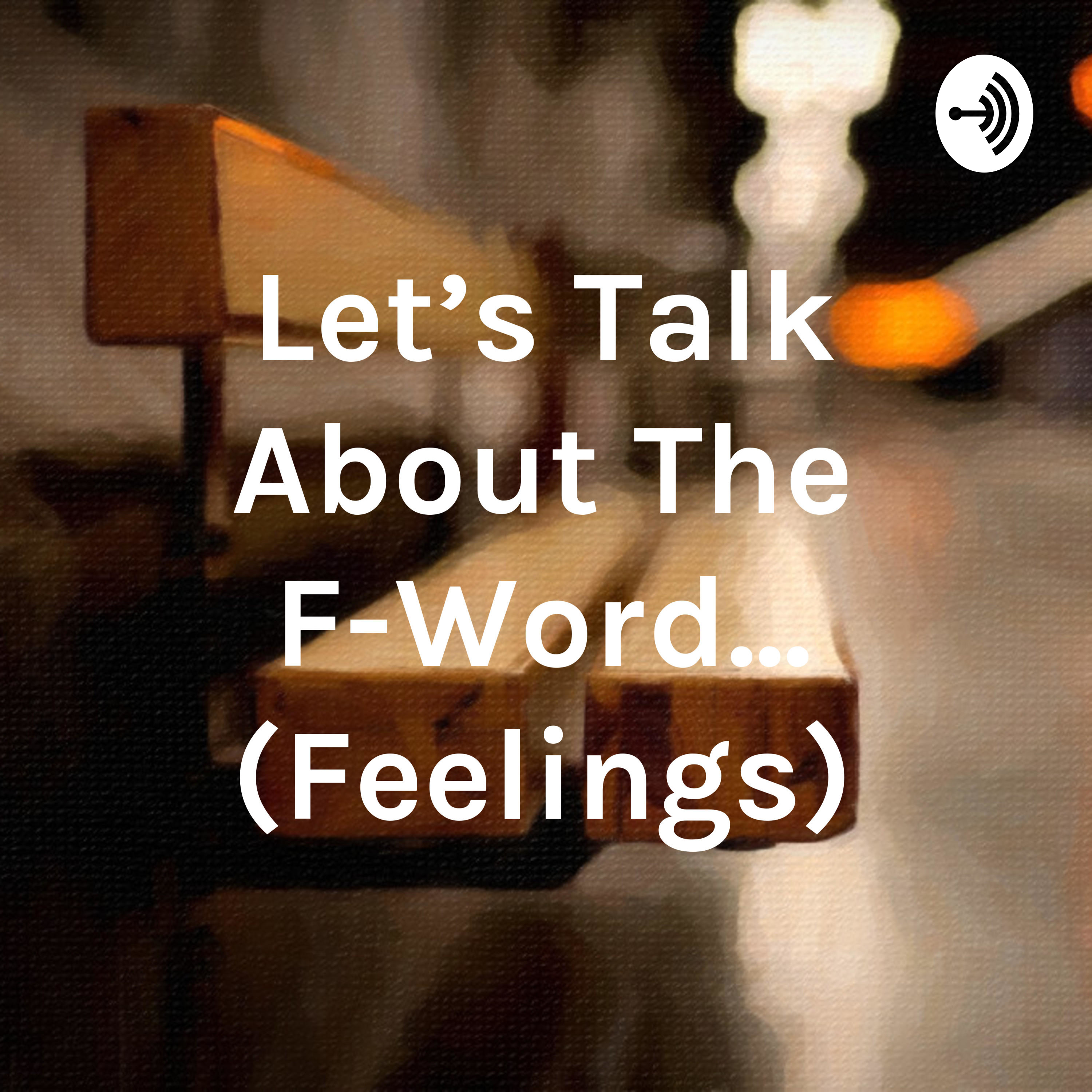 Let’s Talk About The F-Word… (Feelings)