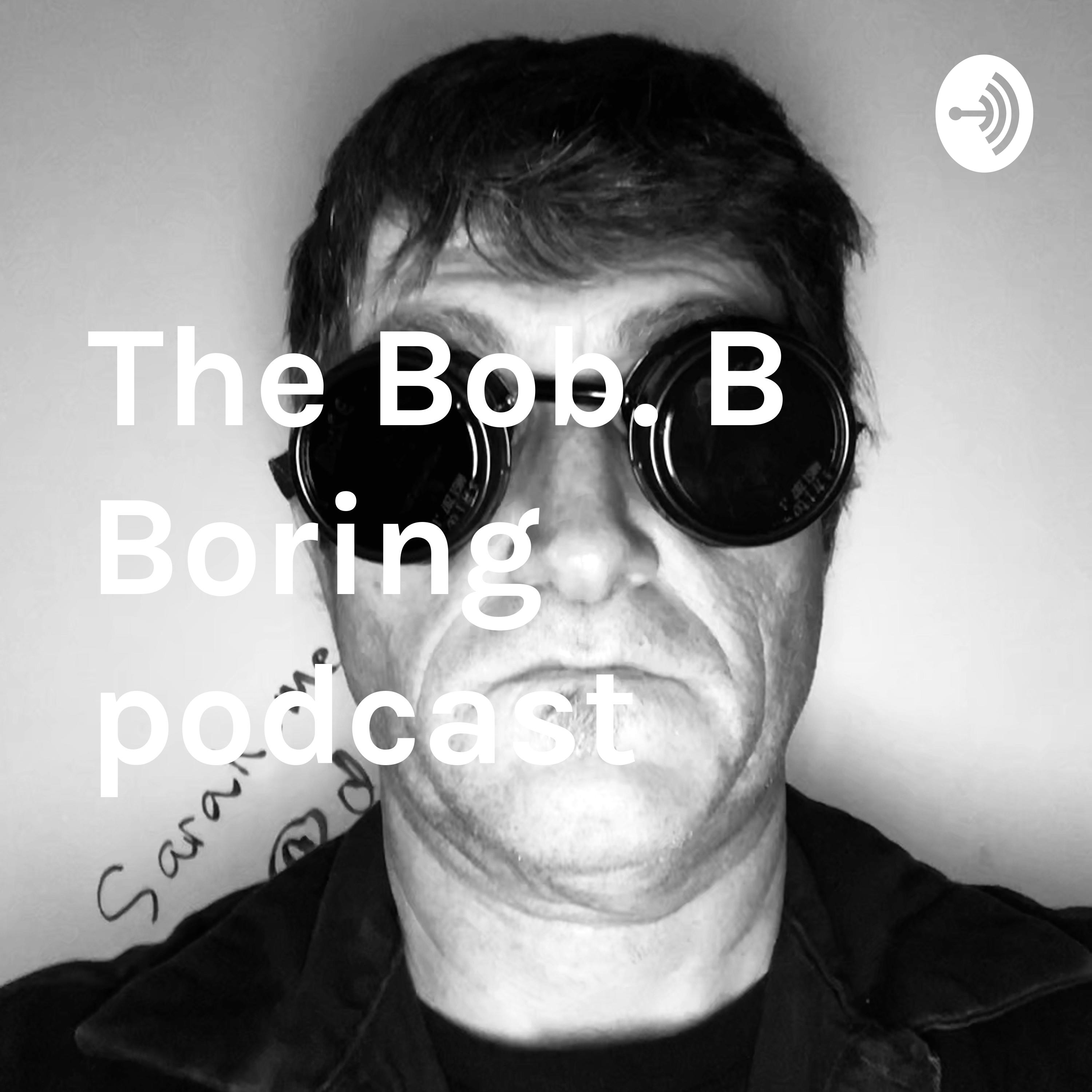 The Bob. B Boring Podcast podcast artwork