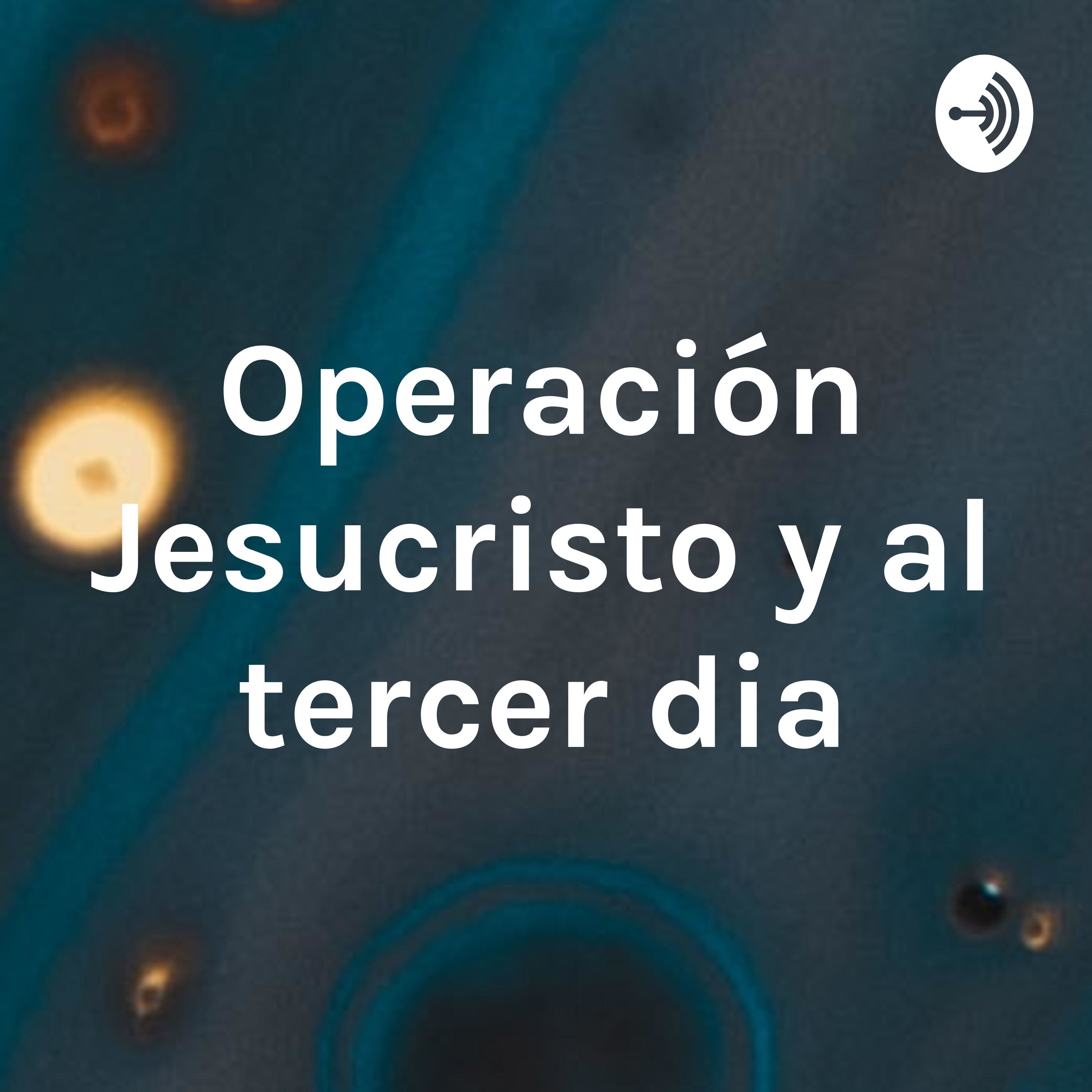 Operación Jesucristo y al tercer dia