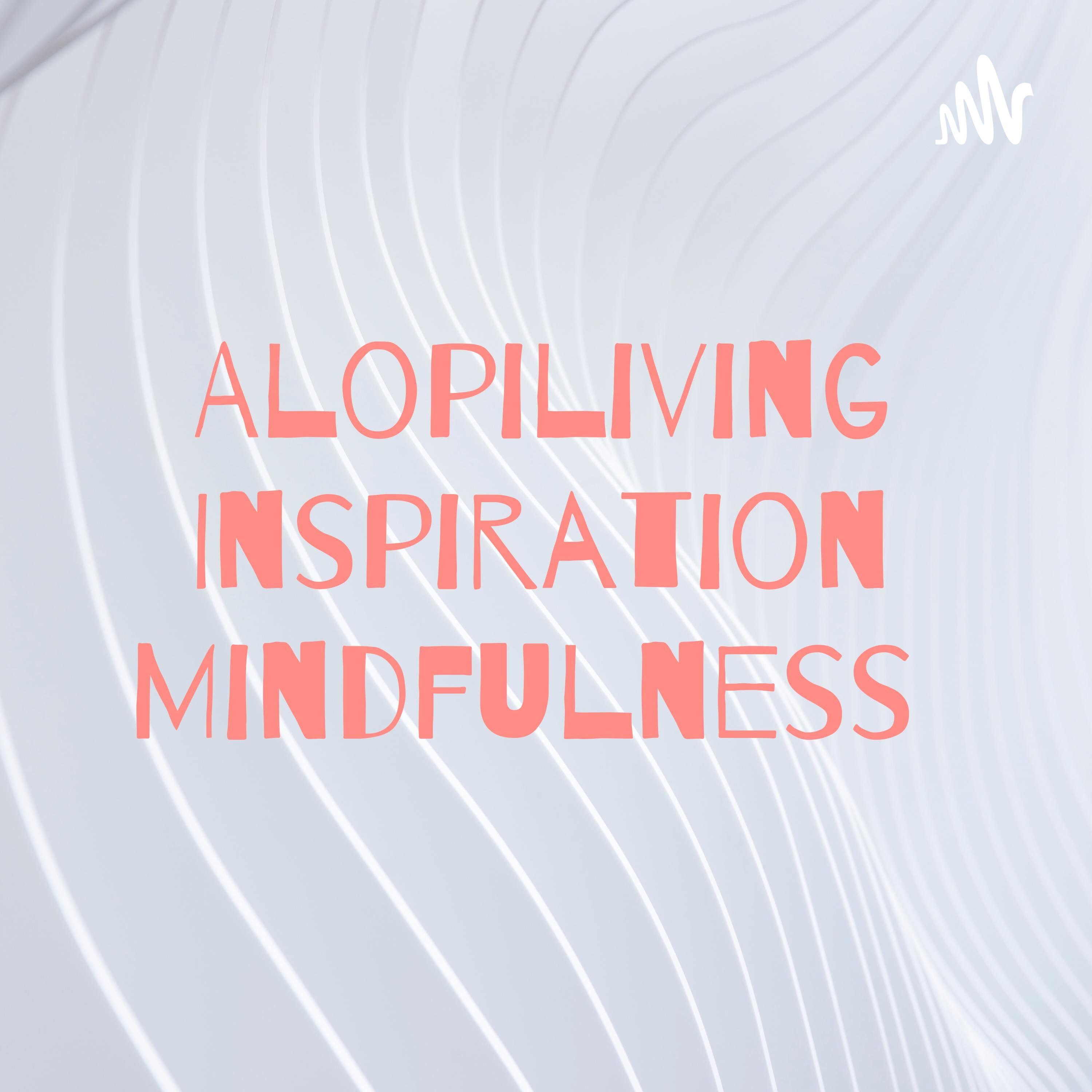 Alopiliving Inspiration Mindfulness podcast artwork