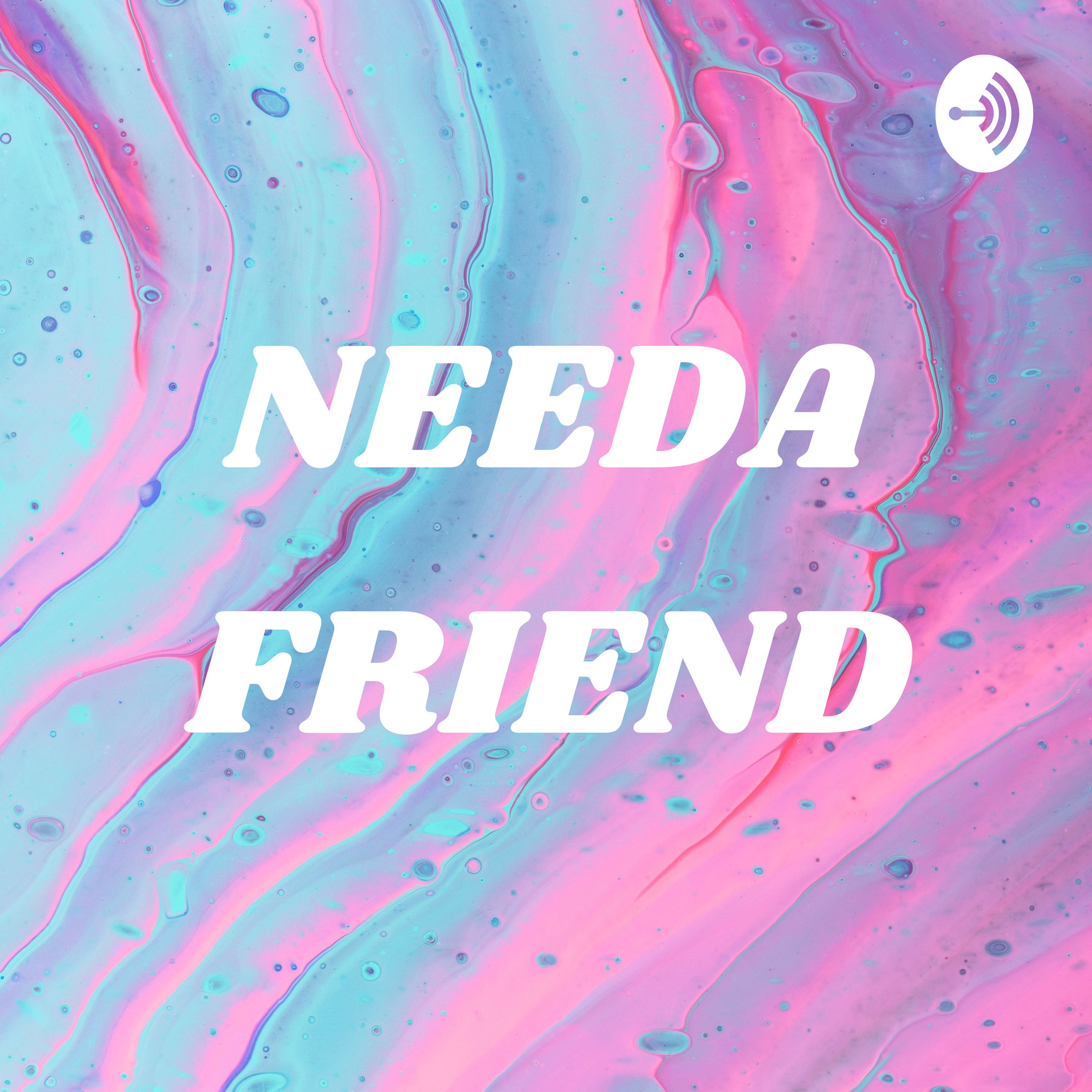 NEEDA FRIEND