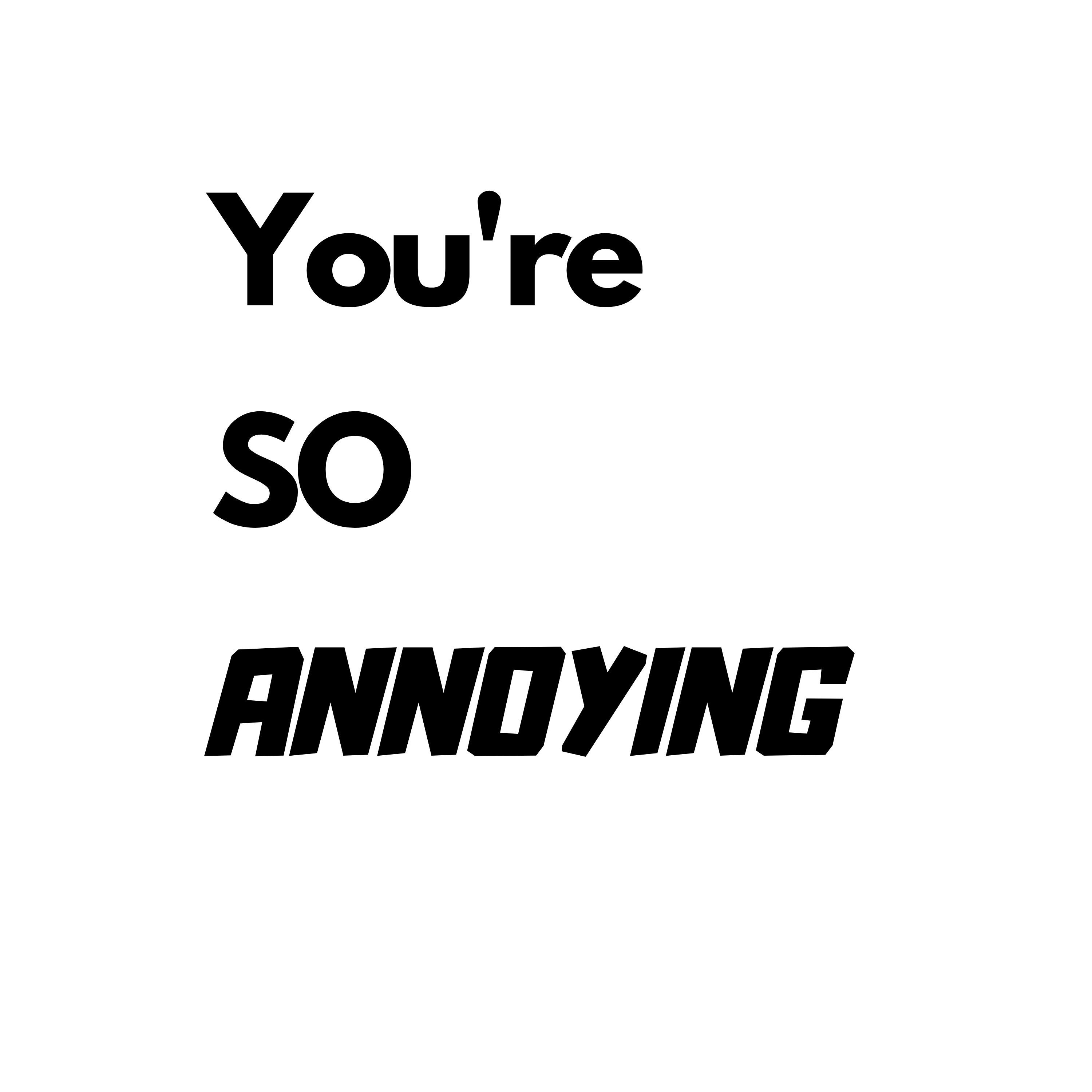 You’re So Annoying